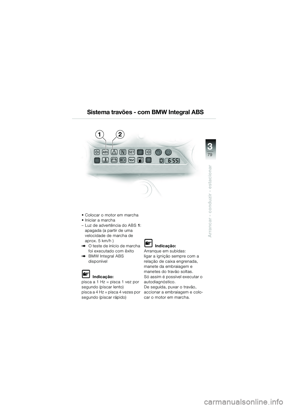 BMW MOTORRAD K 1200 GT 2004  Manual do condutor (in Portuguese) 3
79
Arrancar - conduzir - estacionar
• Colocar o motor em marcha
• Iniciar a marcha 
– Luz de advertência do ABS1:
apagada (a partir de uma 
velocidade de marcha de 
aprox. 5 km/h )
O teste d