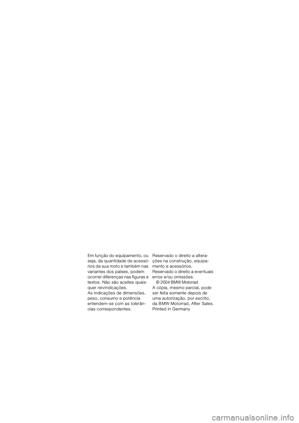 BMW MOTORRAD K 1200 GT 2004 Manual do condutor (in Portuguese) Em função do equipamento, ou
seja, da quantidade de acessó-
rios da sua moto e também nas
variantes dos países, podem
ocorrer diferenças nas figuras e
textos. Não são aceites quais-
quer r BMW MOTORRAD K 1200 GT 2004 Manual do condutor (in Portuguese) Em função do equipamento, ou
seja, da quantidade de acessó-
rios da sua moto e também nas
variantes dos países, podem
ocorrer diferenças nas figuras e
textos. Não são aceites quais-
quer r