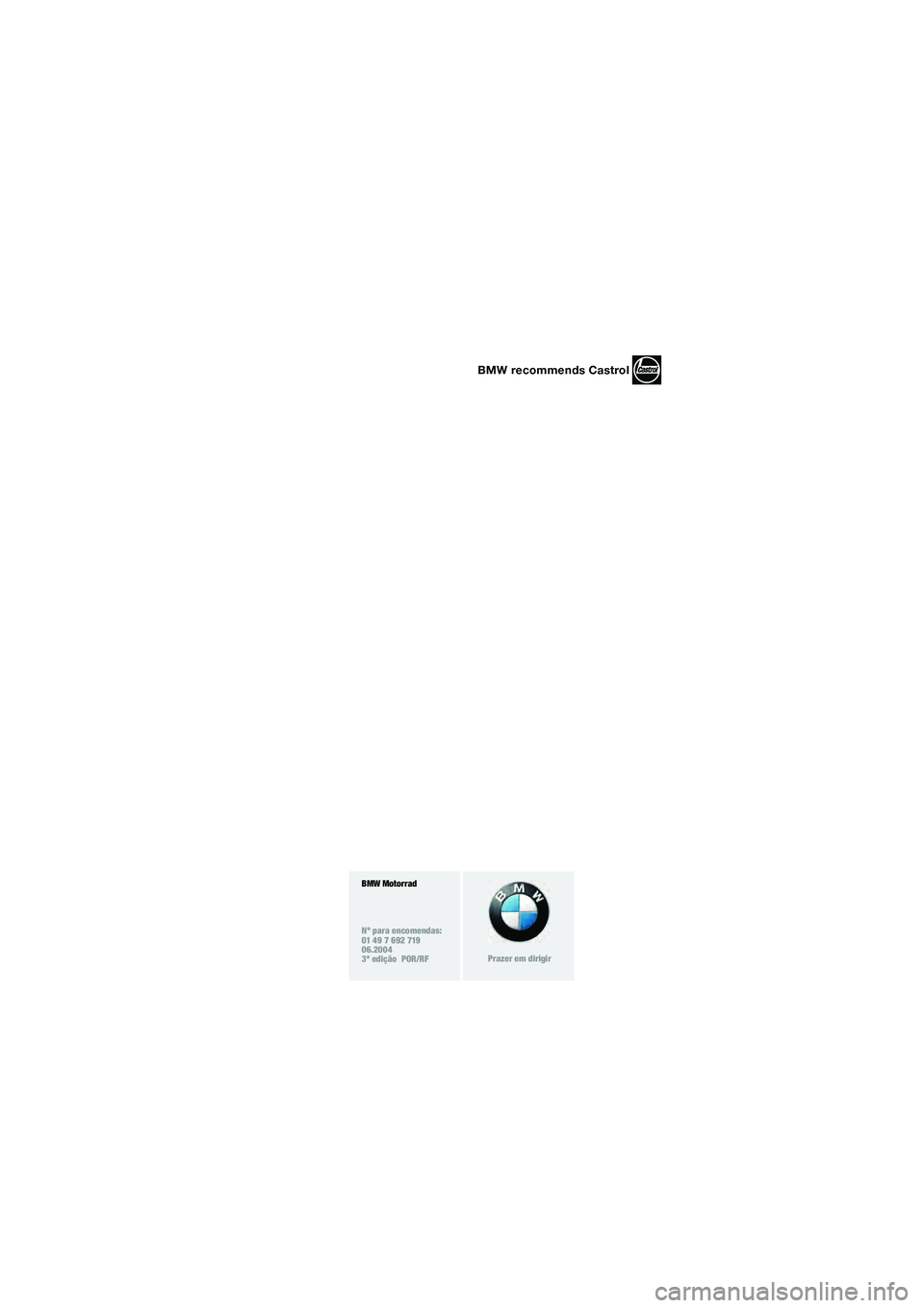 BMW MOTORRAD K 1200 GT 2004 Manual do condutor (in Portuguese) 1
BMW Motorrad
Nº para encomendas:
01 49 7 692 719
06.2004
3ª edição POR/RF
Prazer em dirigir
BMW recommends Castrol
10k41rup3.fm Seite 4 Mittwoch, 26. Mai 2004 8:19 20 BMW MOTORRAD K 1200 GT 2004 Manual do condutor (in Portuguese) 1
BMW Motorrad
Nº para encomendas:
01 49 7 692 719
06.2004
3ª edição POR/RF
Prazer em dirigir
BMW recommends Castrol
10k41rup3.fm Seite 4 Mittwoch, 26. Mai 2004 8:19 20