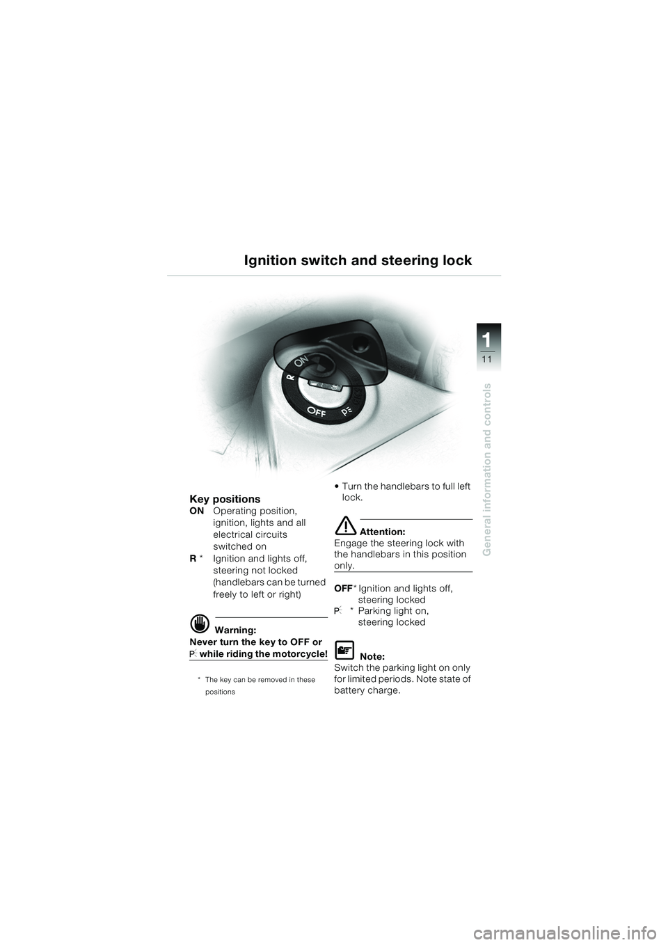 BMW MOTORRAD K 1200 GT 2002  Riders Manual (in English) 11
General information and controls
1
Ignition switch and steering lock
Key positionsONOperating position,
ignition, lights and all 
electrical circuits 
switched on
R  *   Ignition and lights off, 
s
