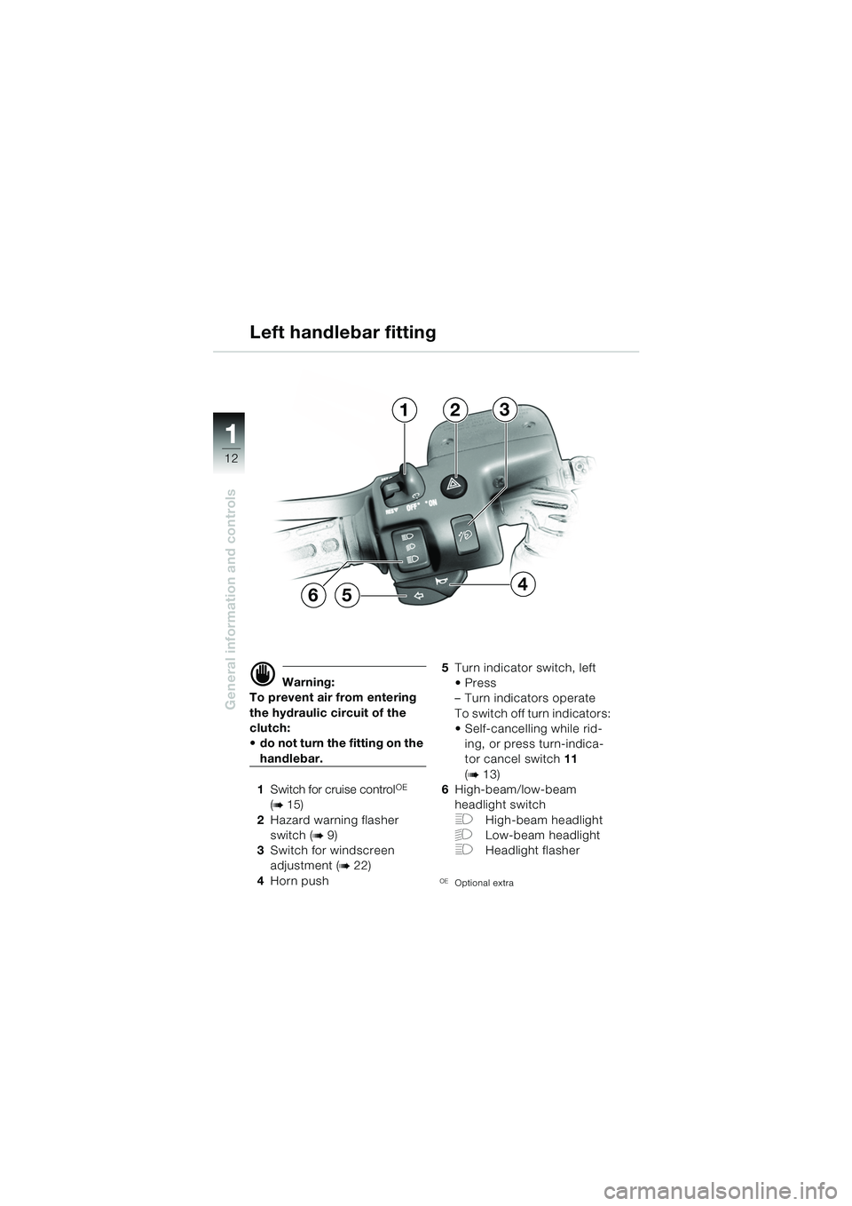 BMW MOTORRAD K 1200 GT 2002  Riders Manual (in English) 12
General information and controls
1
d Warning:
To prevent air from entering 
the hydraulic circuit of the 
clutch: 
 do not turn the fitting on the 
handlebar.
1 Switch for cruise control
OE
(b 15)
