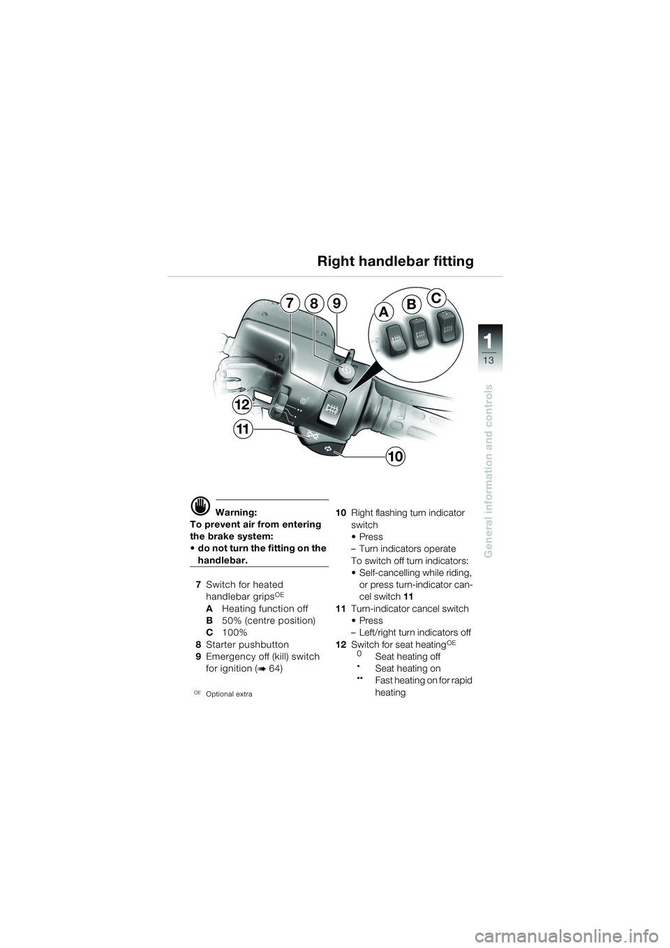 BMW MOTORRAD K 1200 GT 2002 Riders Manual (in English) 13
General information and controls
1
d Warning:
To prevent air from entering
the brake system:
do not turn the fitting on the
handlebar.
7 Switch for heated
handlebar grips
OE
A Heating function BMW MOTORRAD K 1200 GT 2002 Riders Manual (in English) 13
General information and controls
1
d Warning:
To prevent air from entering
the brake system:
do not turn the fitting on the
handlebar.
7 Switch for heated
handlebar grips
OE
A Heating function