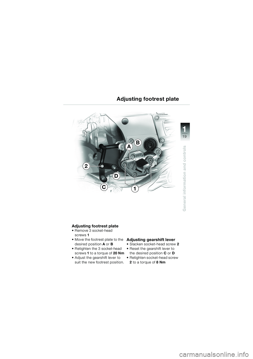 BMW MOTORRAD K 1200 GT 2002 Riders Manual (in English) 19
General information and controls
1
Adjusting footrest plate Remove 3 socket-head screws 1
Move the footrest plate to the
desired position A or B
Retighten the 3 socket-head
screws 1 t o a BMW MOTORRAD K 1200 GT 2002 Riders Manual (in English) 19
General information and controls
1
Adjusting footrest plate Remove 3 socket-head screws 1
Move the footrest plate to the
desired position A or B
Retighten the 3 socket-head
screws 1 t o a