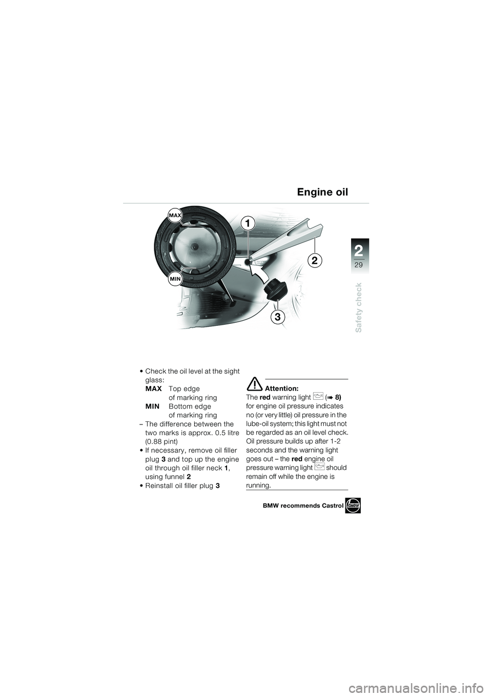 BMW MOTORRAD K 1200 GT 2002  Riders Manual (in English) 22
29
Safety check
2
 Check the oil level at the sight glass:
MAX Top edge 
of marking ring
MIN Bottom edge 
of marking ring
– The difference between the  two marks is approx. 0.5 litre 
(0.88 pint