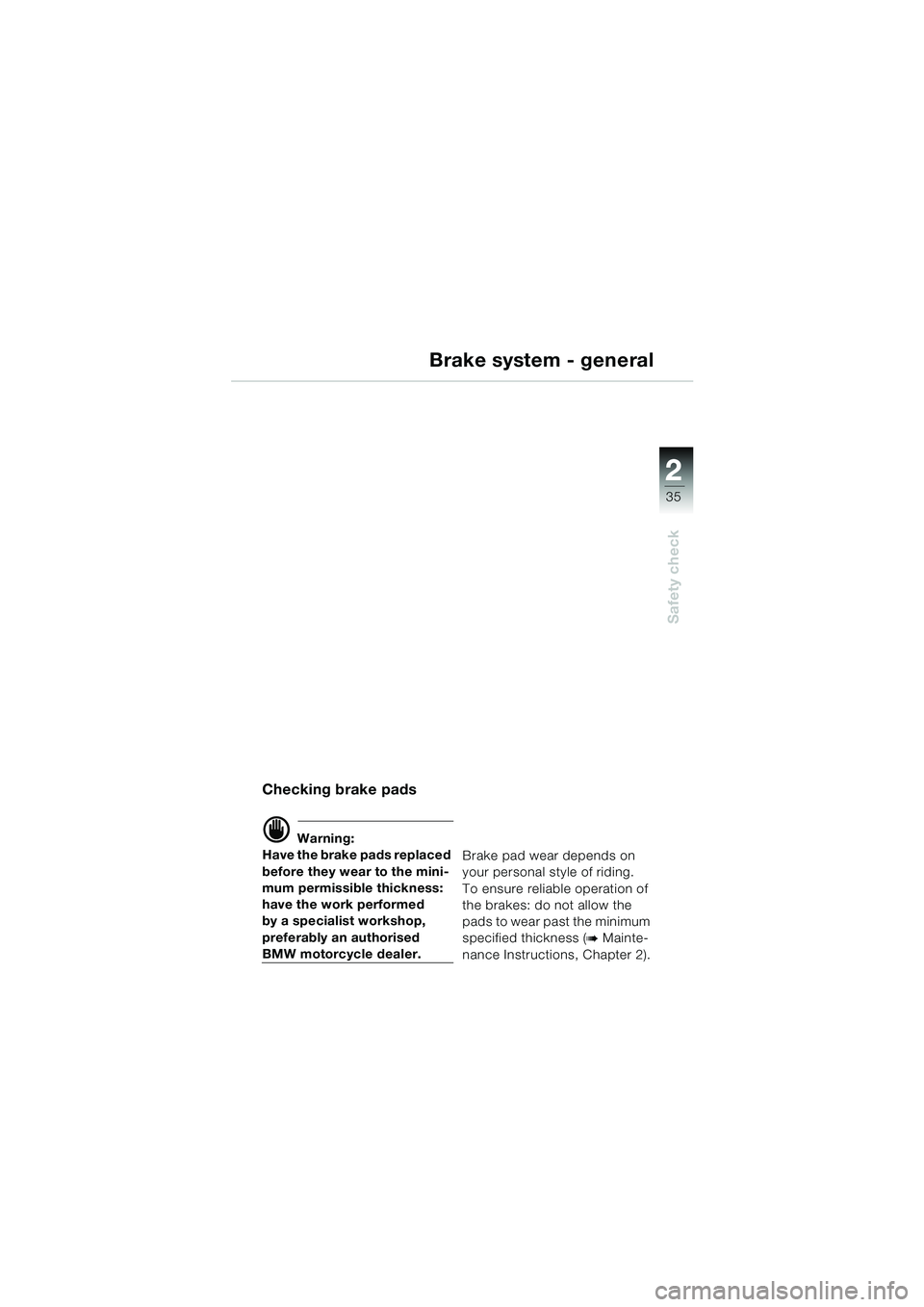 BMW MOTORRAD K 1200 GT 2002  Riders Manual (in English) 22
35
Safety check
2
Checking brake pads
d Warning:
Have the brake pads replaced 
before they wear to the mini-
mum permissible thickness: 
have the work performed
by a specialist workshop, 
preferabl