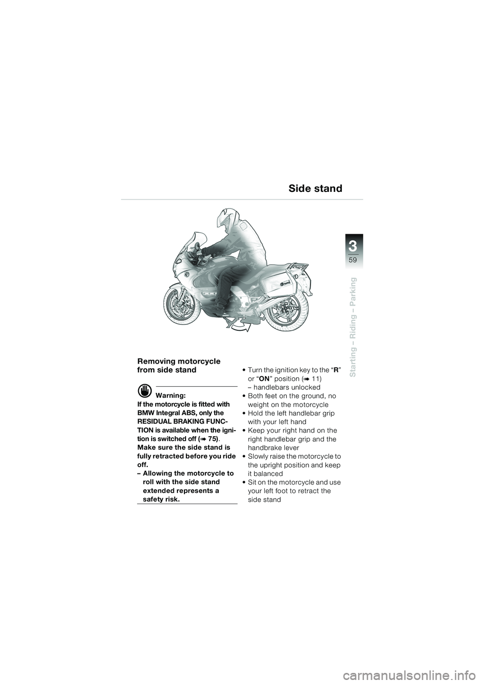 BMW MOTORRAD K 1200 GT 2002 Riders Manual (in English) 3
59
Starting – Riding – Parking
Removing motorcycle
from side stand
d Warning:
If the motorcycle is fitted with
BMW Integral ABS, only the
RESIDUAL BRAKING FUNC-
TION is available when the ign BMW MOTORRAD K 1200 GT 2002 Riders Manual (in English) 3
59
Starting – Riding – Parking
Removing motorcycle
from side stand
d Warning:
If the motorcycle is fitted with
BMW Integral ABS, only the
RESIDUAL BRAKING FUNC-
TION is available when the ign