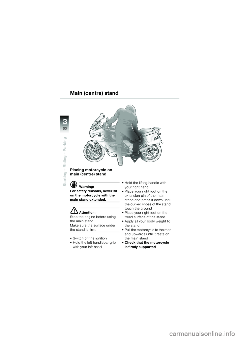 BMW MOTORRAD K 1200 GT 2002 Riders Manual (in English) 60
Starting – Riding – Parking
3
Placing motorcycle on
main (centre) stand
d Warning:
For safety reasons, never sit
on the motorcycle with the
main stand extended.
e Attention:
Stop the engine BMW MOTORRAD K 1200 GT 2002 Riders Manual (in English) 60
Starting – Riding – Parking
3
Placing motorcycle on
main (centre) stand
d Warning:
For safety reasons, never sit
on the motorcycle with the
main stand extended.
e Attention:
Stop the engine
