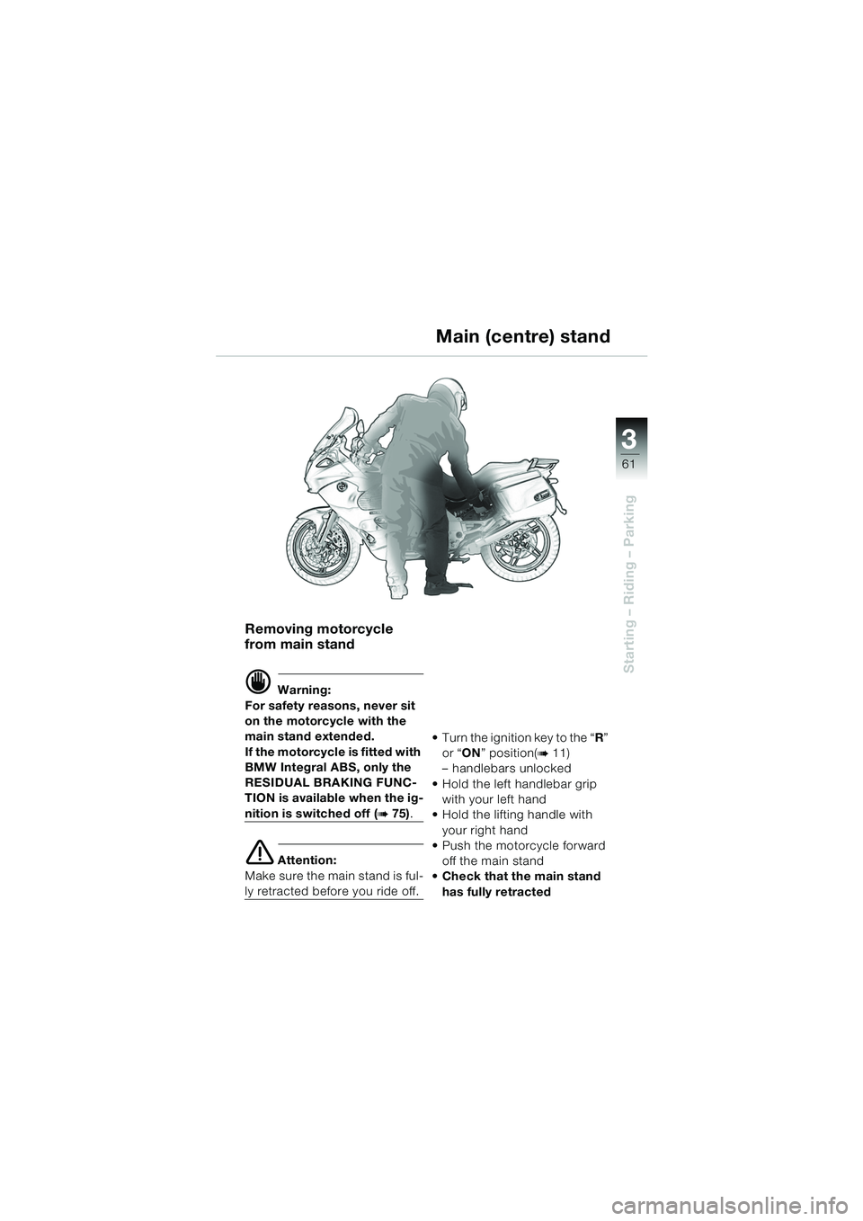 BMW MOTORRAD K 1200 GT 2002 Riders Manual (in English) 3
61
Starting – Riding – Parking
Removing motorcycle
from main stand
d Warning:
For safety reasons, never sit
on the motorcycle with the
main stand extended.
If the motorcycle is fitted with
B BMW MOTORRAD K 1200 GT 2002 Riders Manual (in English) 3
61
Starting – Riding – Parking
Removing motorcycle
from main stand
d Warning:
For safety reasons, never sit
on the motorcycle with the
main stand extended.
If the motorcycle is fitted with
B