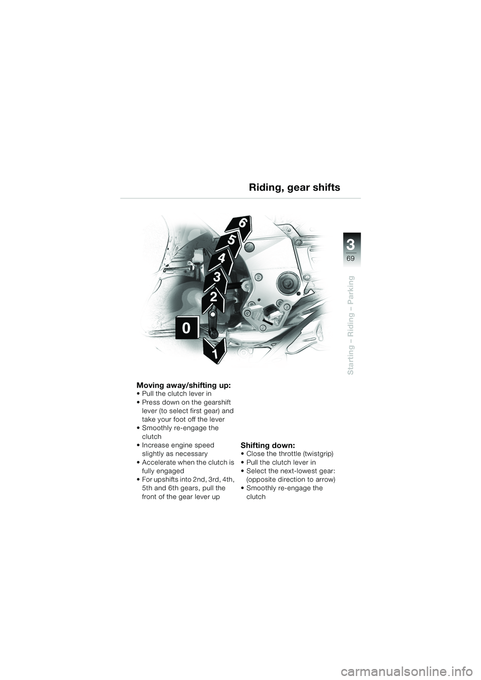 BMW MOTORRAD K 1200 GT 2002 Riders Manual (in English) 3
69
Starting – Riding – Parking
Riding, gear shifts
Moving away/shifting up: Pull the clutch lever in
Press down on the gearshift lever (to select first gear) and
take your foot off the lever BMW MOTORRAD K 1200 GT 2002 Riders Manual (in English) 3
69
Starting – Riding – Parking
Riding, gear shifts
Moving away/shifting up: Pull the clutch lever in
Press down on the gearshift lever (to select first gear) and
take your foot off the lever