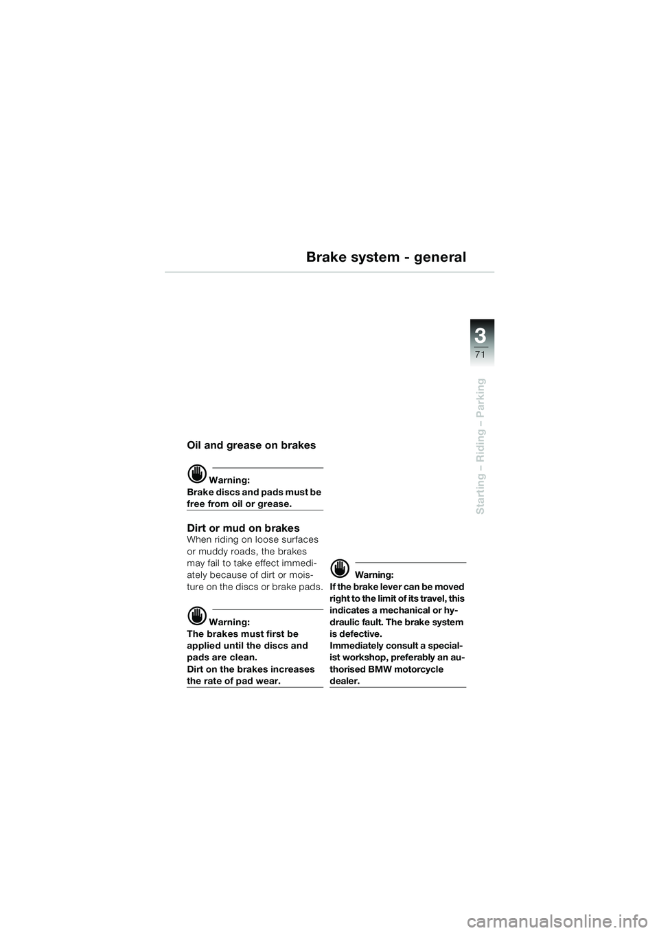 BMW MOTORRAD K 1200 GT 2002 Riders Manual (in English) 3
71
Starting – Riding – Parking
Brake system - general
Oil and grease on brakes
d Warning:
Brake discs and pads must be
free from oil or grease.
Dirt or mud on brakesWhen riding on loose surface BMW MOTORRAD K 1200 GT 2002 Riders Manual (in English) 3
71
Starting – Riding – Parking
Brake system - general
Oil and grease on brakes
d Warning:
Brake discs and pads must be
free from oil or grease.
Dirt or mud on brakesWhen riding on loose surface
