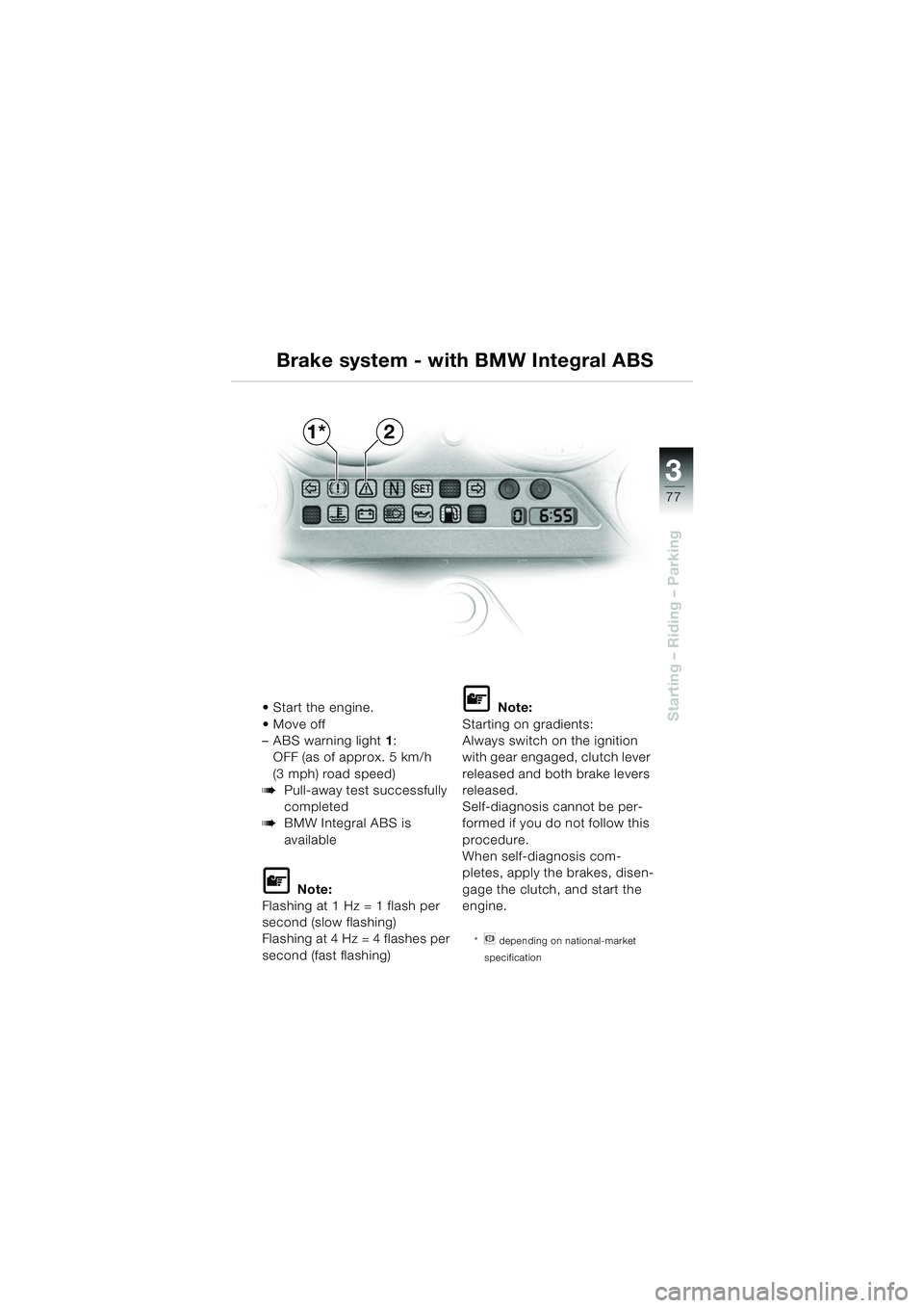 BMW MOTORRAD K 1200 GT 2002 Riders Manual (in English) 3
77
Starting – Riding – ParkingStart the engine.
Move off
– ABS warning light1:
OFF (as of approx. 5 km/h
(3 mph) road speed)
bPull-away test successfully
completed
bBMW Integral ABS is
BMW MOTORRAD K 1200 GT 2002 Riders Manual (in English) 3
77
Starting – Riding – ParkingStart the engine.
Move off
– ABS warning light1:
OFF (as of approx. 5 km/h
(3 mph) road speed)
bPull-away test successfully
completed
bBMW Integral ABS is