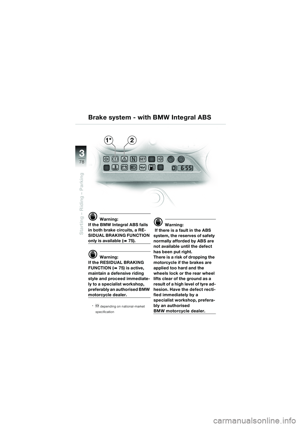 BMW MOTORRAD K 1200 GT 2002 Riders Manual (in English) 78
Starting – Riding – Parking
3
d Warning:
If the BMW Integral ABS fails
in both brake circuits, a RE-
SIDUAL BRAKING FUNCTION
only is available (b 75).
d Warning:
If the RESIDUAL BRAKING
FUNC BMW MOTORRAD K 1200 GT 2002 Riders Manual (in English) 78
Starting – Riding – Parking
3
d Warning:
If the BMW Integral ABS fails
in both brake circuits, a RE-
SIDUAL BRAKING FUNCTION
only is available (b 75).
d Warning:
If the RESIDUAL BRAKING
FUNC