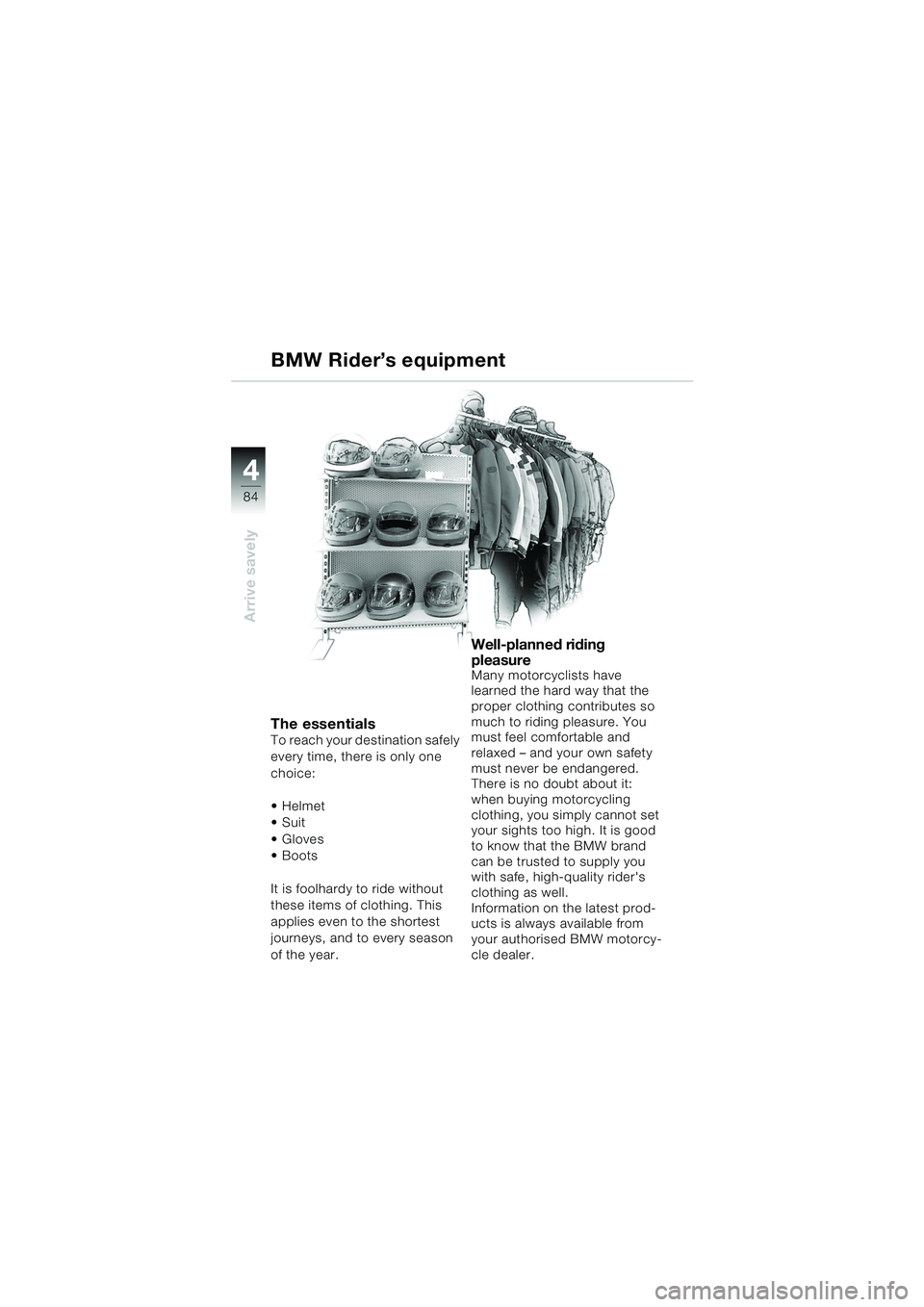 BMW MOTORRAD K 1200 GT 2002 Riders Manual (in English) 84
Arrive savely
4
BMW Rider’s equipment
The essentialsTo reach your destination safely
every time, there is only one
choice:
Helmet
Suit
Gloves
Boots
It is foolhardy to ride without
these BMW MOTORRAD K 1200 GT 2002 Riders Manual (in English) 84
Arrive savely
4
BMW Rider’s equipment
The essentialsTo reach your destination safely
every time, there is only one
choice:
Helmet
Suit
Gloves
Boots
It is foolhardy to ride without
these
