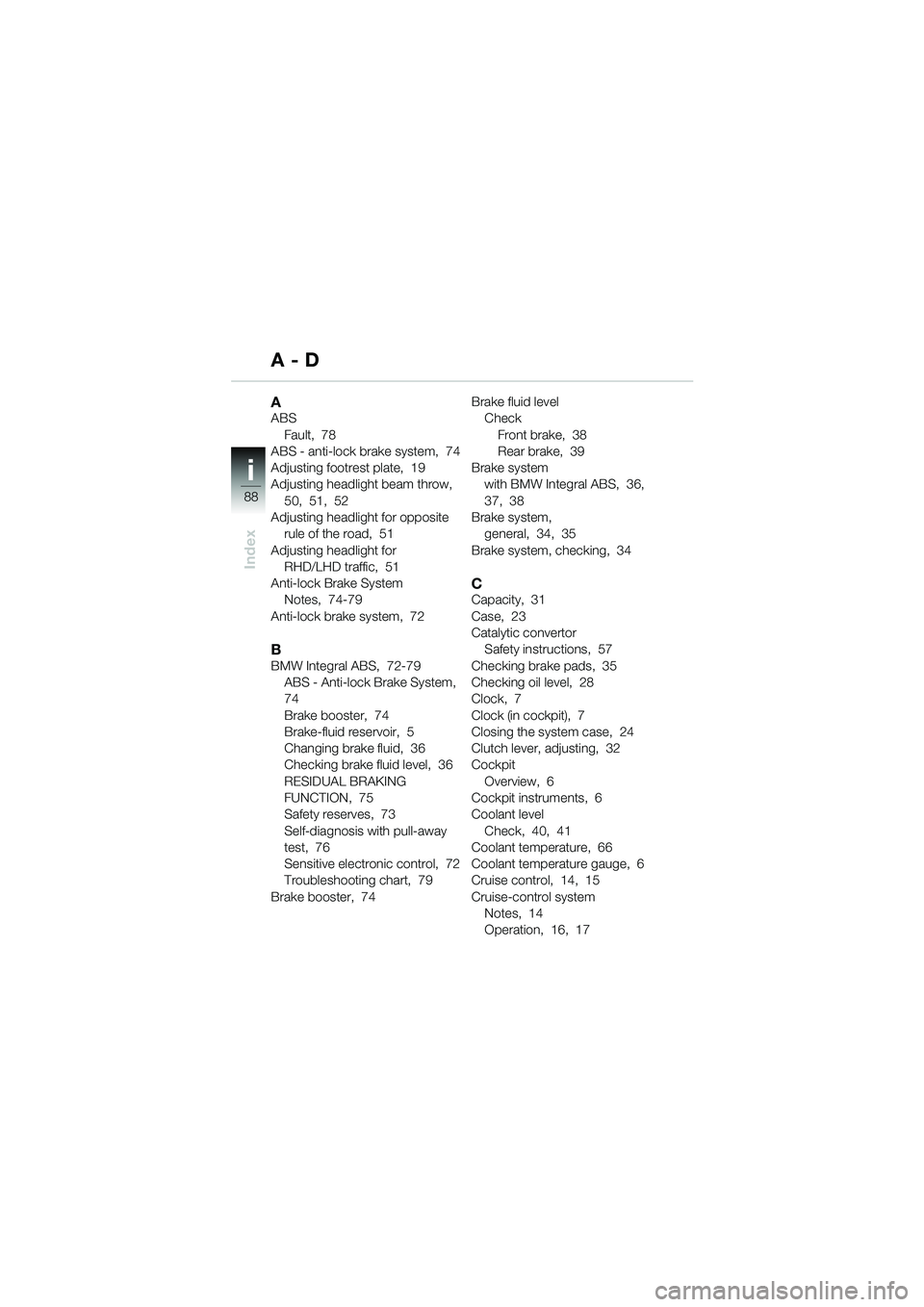 BMW MOTORRAD K 1200 GT 2002 Riders Manual (in English) 88
Index
i
AABSFault, 78
ABS - anti-lock brake system, 74
Adjusting footrest plate, 19
Adjusting headlight beam throw,
50, 51, 52
Adjusting headlight for opposite rule of the road, 51
Adjusti BMW MOTORRAD K 1200 GT 2002 Riders Manual (in English) 88
Index
i
AABSFault, 78
ABS - anti-lock brake system, 74
Adjusting footrest plate, 19
Adjusting headlight beam throw,
50, 51, 52
Adjusting headlight for opposite rule of the road, 51
Adjusti