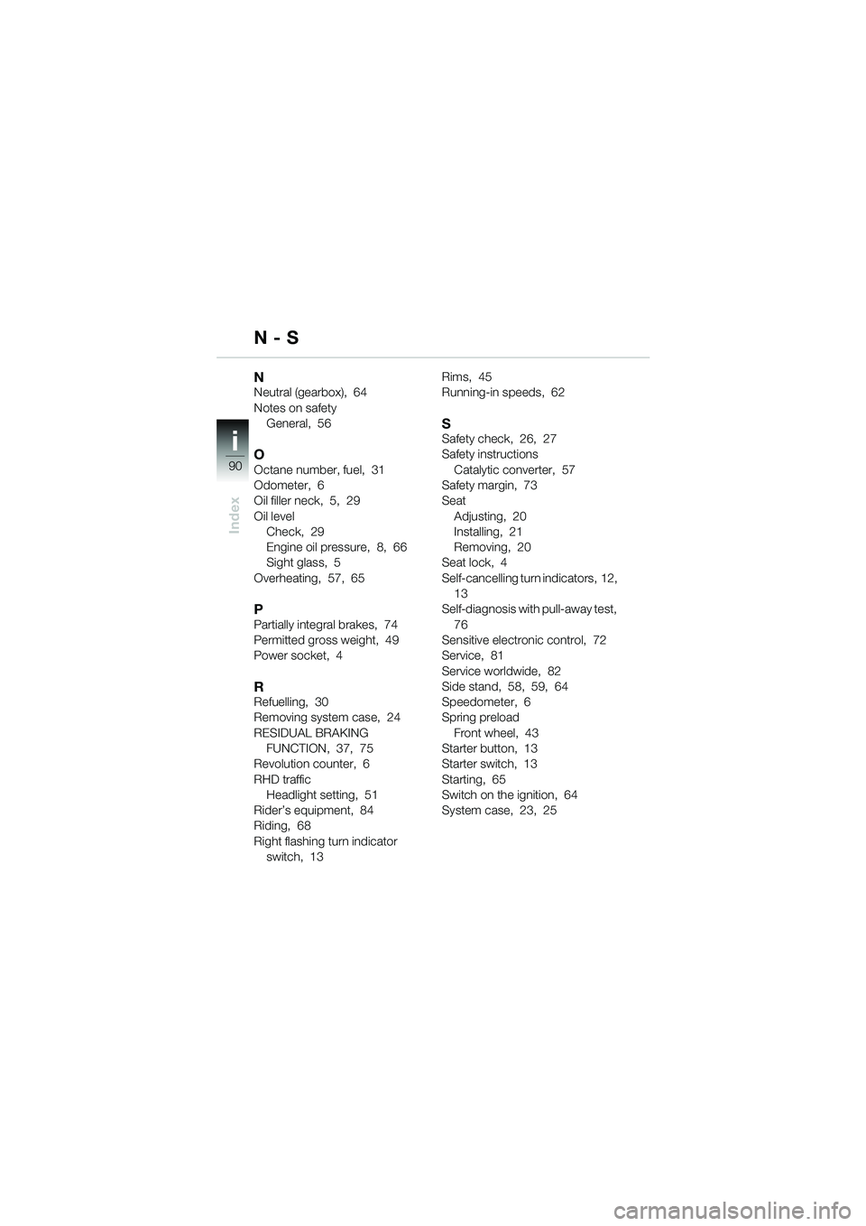 BMW MOTORRAD K 1200 GT 2002  Riders Manual (in English) 90
Index
i
NNeutral (gearbox),  64
Notes on safetyGeneral,  56
OOctane number, fuel,  31
Odometer,  6
Oil filler neck,  5,  29
Oil levelCheck,  29
Engine oil pressure,  8,  66
Sight glass,  5
Overheat