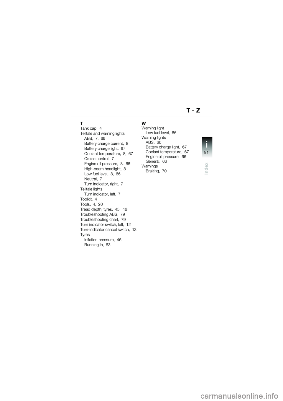 BMW MOTORRAD K 1200 GT 2002  Riders Manual (in English) 91
Index
i
TTank cap,  4
Telltale and warning lightsABS,  7,  66
Battery charge current,  8
Battery charge light,  67
Coolant temperature,  8,  67
Cruise control,  7
Engine oil pressure,  8,  66
High-