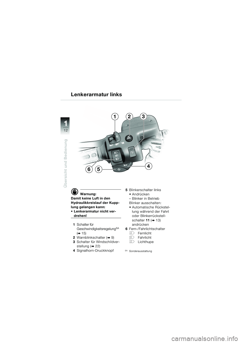 BMW MOTORRAD K 1200 GT 2002  Betriebsanleitung (in German) 12
Übersicht und Bedienung
1
d Warnung:
Damit keine Luft in den 
Hydraulikkreislauf der Kupp-
lung gelangen kann: 
 Lenkerarmatur nicht ver-
drehen!
1 Schalter für 
Geschwindigkeitsregelung
SA 
(b 