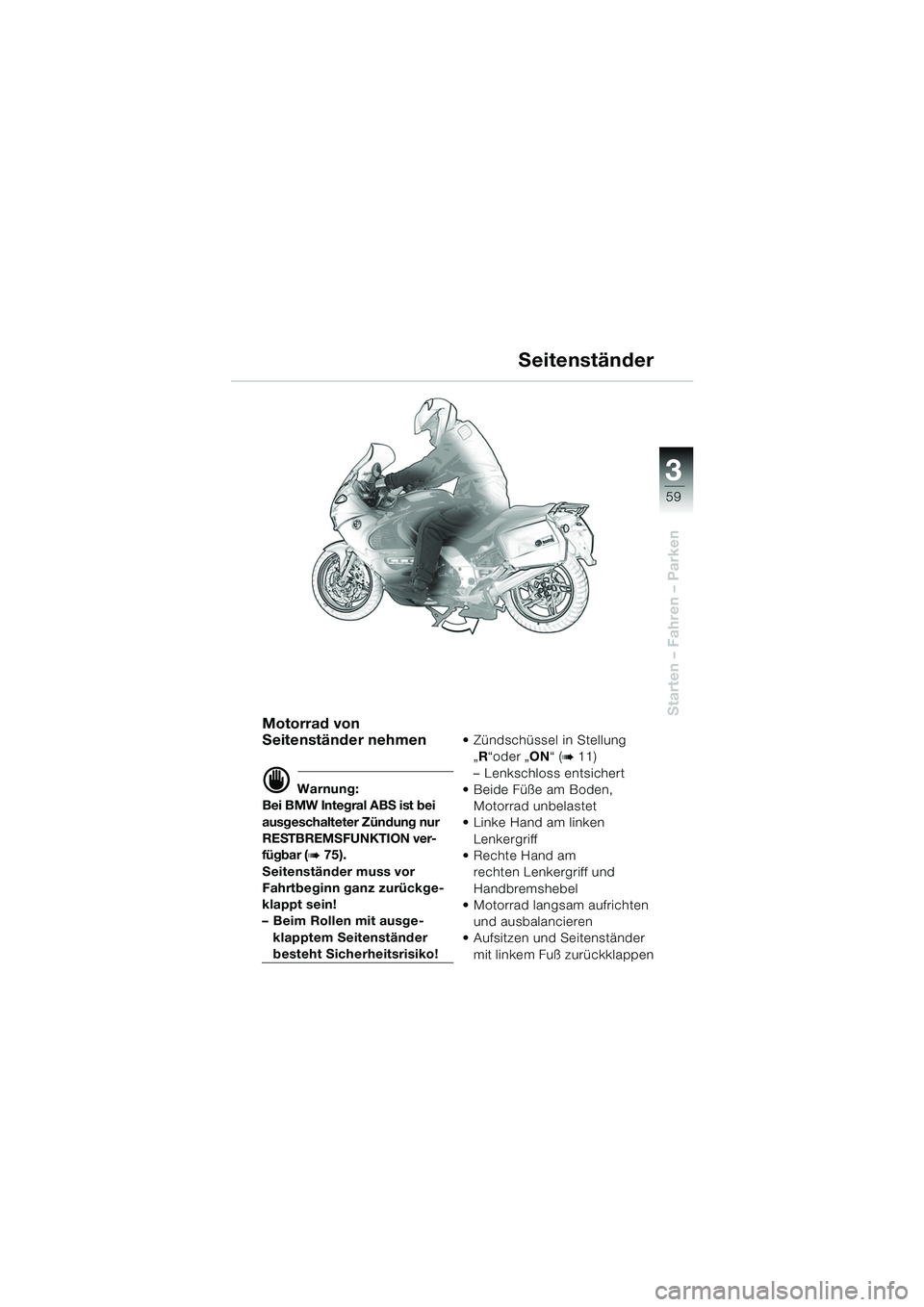 BMW MOTORRAD K 1200 GT 2002 Betriebsanleitung (in German) 3
59
Starten – Fahren – ParkenMotorrad von
Seitenständer nehmen
d Warnung:
Bei BMW Integral ABS ist bei
ausgeschalteter Zündung nur
RESTBREMSFUNKTION ver-
fügbar (
b 75).
Seitenständer muss BMW MOTORRAD K 1200 GT 2002 Betriebsanleitung (in German) 3
59
Starten – Fahren – ParkenMotorrad von
Seitenständer nehmen
d Warnung:
Bei BMW Integral ABS ist bei
ausgeschalteter Zündung nur
RESTBREMSFUNKTION ver-
fügbar (
b 75).
Seitenständer muss