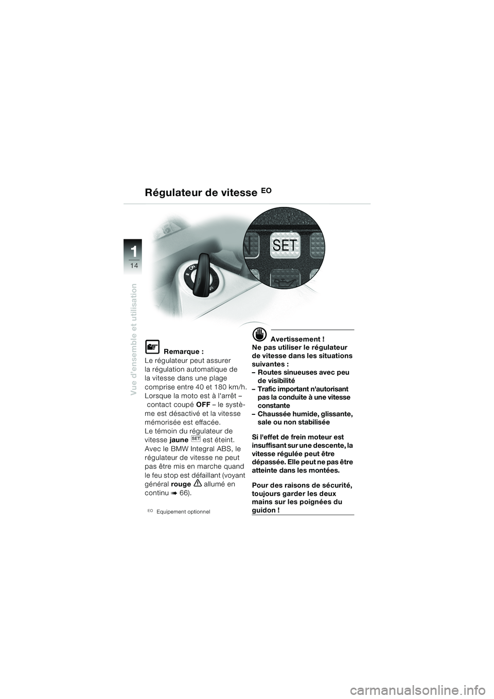 BMW MOTORRAD K 1200 GT 2002 Livret de bord (in French) 14
Vue d’ensemble et utilisation
1
Régulateur de vitesseEO
L Remarque :
Le régulateur peut assurer
la régulation automatique de
la vitesse dans une plage
comprise entre 40 et 180 km/h.
Lorsque BMW MOTORRAD K 1200 GT 2002 Livret de bord (in French) 14
Vue d’ensemble et utilisation
1
Régulateur de vitesseEO
L Remarque :
Le régulateur peut assurer
la régulation automatique de
la vitesse dans une plage
comprise entre 40 et 180 km/h.
Lorsque
