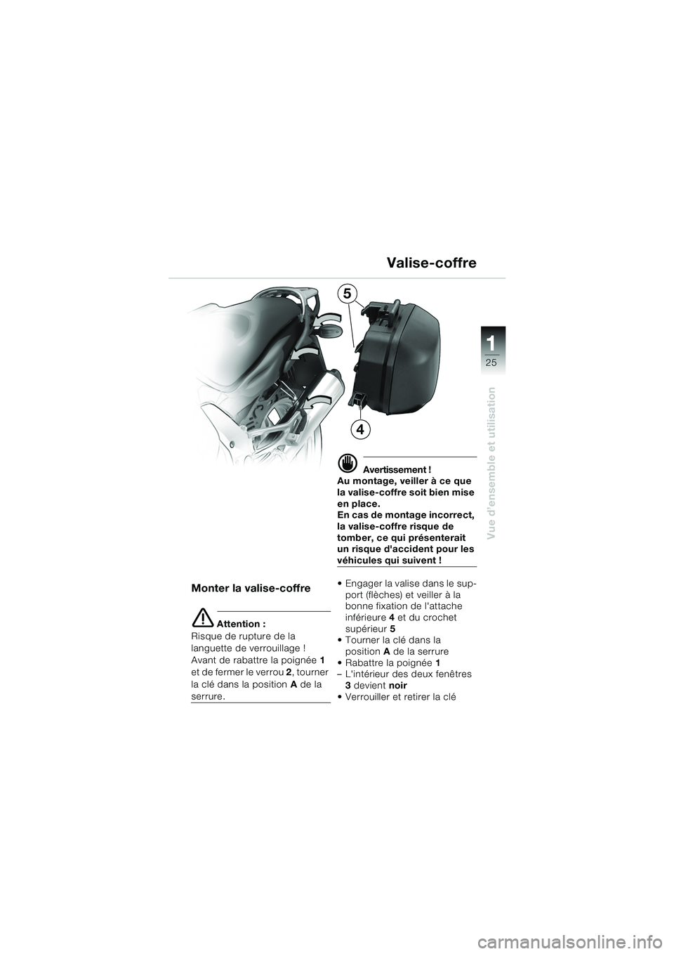 BMW MOTORRAD K 1200 GT 2002 Livret de bord (in French) 25
Vue d’ensemble et utilisation
1
Valise-coffre
Monter la valise-coffre
e Attention :
Risque de rupture de la
languette de verrouillage !
Avant de rabattre la poignée 1
e t d e f e r m e r l BMW MOTORRAD K 1200 GT 2002 Livret de bord (in French) 25
Vue d’ensemble et utilisation
1
Valise-coffre
Monter la valise-coffre
e Attention :
Risque de rupture de la
languette de verrouillage !
Avant de rabattre la poignée 1
e t d e f e r m e r l