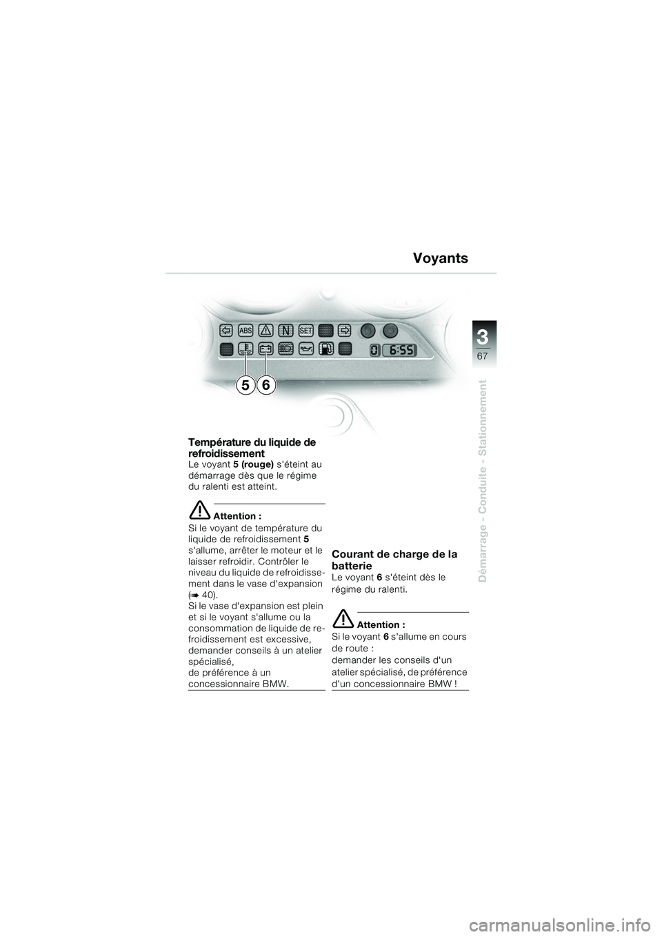 BMW MOTORRAD K 1200 GT 2002 Livret de bord (in French) 3
67
Démarrage - Conduite - Stationnement
Température du liquide de
refroidissement
Le voyant5 (rouge) séteint au
démarrage dès que le régime
du ralenti est atteint.
e Attention :
Si le voya BMW MOTORRAD K 1200 GT 2002 Livret de bord (in French) 3
67
Démarrage - Conduite - Stationnement
Température du liquide de
refroidissement
Le voyant5 (rouge) séteint au
démarrage dès que le régime
du ralenti est atteint.
e Attention :
Si le voya