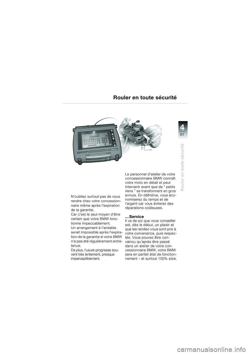 BMW MOTORRAD K 1200 GT 2002  Livret de bord (in French) 4
81
Rouler en toute sécurité
N’oubliez surtout pas de vous 
rendre chez votre concession-
naire même après lexpiration 
de la garantie. 
Car cest le seul moyen dêtre 
certain que votre BMW 