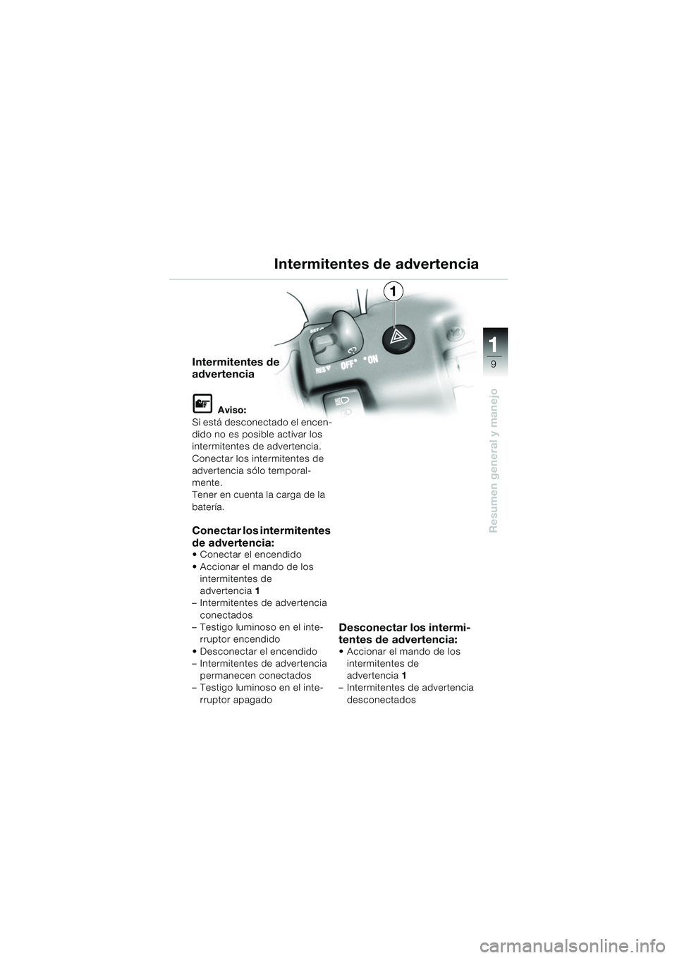 BMW MOTORRAD K 1200 GT 2002  Manual de instrucciones (in Spanish) 9
Resumen general y manejo
1
Intermitentes de 
advertencia
L Aviso:
Si está desconectado el encen-
dido no es posible activar los 
intermitentes de advertencia.
Conectar los intermitentes de 
adverte