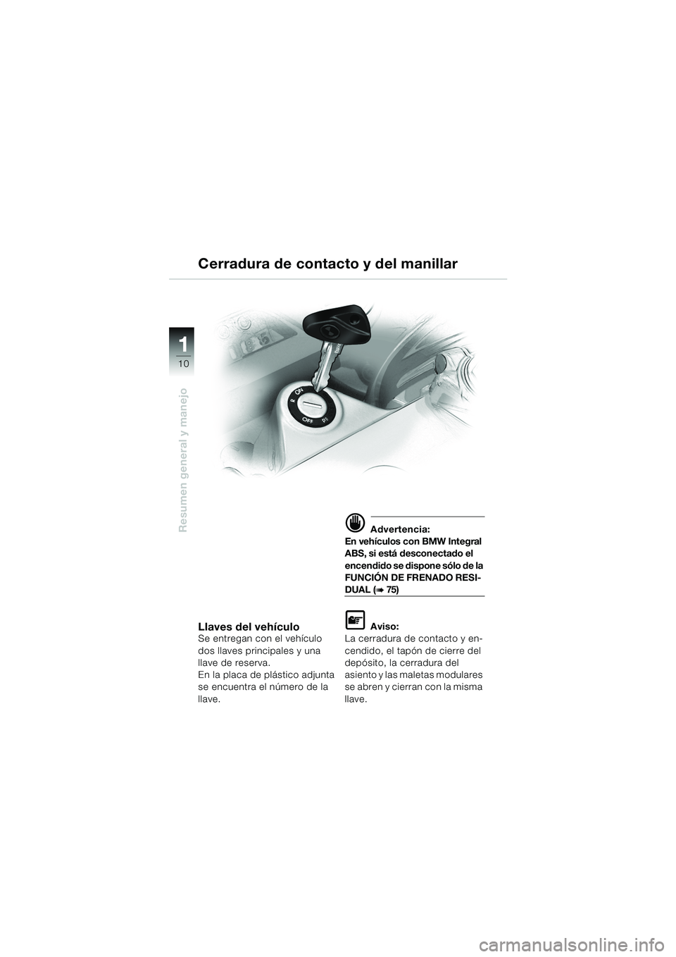 BMW MOTORRAD K 1200 GT 2002 Manual de instrucciones (in Spanish) 10
Resumen general y manejo
1
Llaves del vehículoSe entregan con el vehículo
dos llaves principales y una
llave de reserva.
En la placa de plástico adjunta
se encuentra el número de la
llave.
BMW MOTORRAD K 1200 GT 2002 Manual de instrucciones (in Spanish) 10
Resumen general y manejo
1
Llaves del vehículoSe entregan con el vehículo
dos llaves principales y una
llave de reserva.
En la placa de plástico adjunta
se encuentra el número de la
llave.