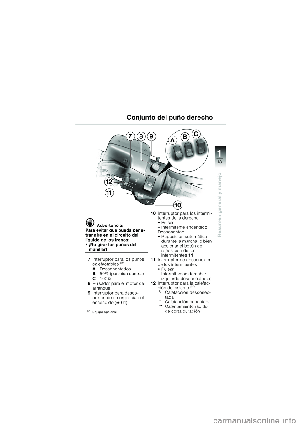 BMW MOTORRAD K 1200 GT 2002 Manual de instrucciones (in Spanish) 13
Resumen general y manejo
1
d Advertencia:
Para evitar que pueda pene-
trar aire en el circuito del
líquido de los frenos:
¡No girar los puños del
manillar!
7 Interruptor para los puños
ca BMW MOTORRAD K 1200 GT 2002 Manual de instrucciones (in Spanish) 13
Resumen general y manejo
1
d Advertencia:
Para evitar que pueda pene-
trar aire en el circuito del
líquido de los frenos:
¡No girar los puños del
manillar!
7 Interruptor para los puños
ca