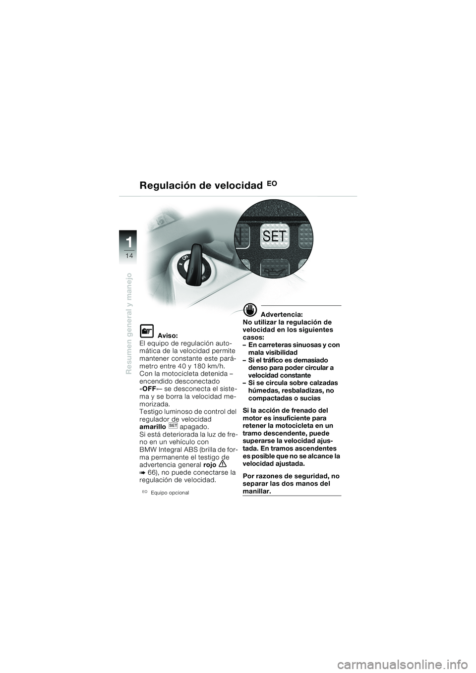BMW MOTORRAD K 1200 GT 2002 Manual de instrucciones (in Spanish) 14
Resumen general y manejo
1
Regulación de velocidad EO
L Aviso:
El equipo de regulación auto-
mática de la velocidad permite
mantener constante este pará-
metro entre 40 y 180 km/h.
Con la moto BMW MOTORRAD K 1200 GT 2002 Manual de instrucciones (in Spanish) 14
Resumen general y manejo
1
Regulación de velocidad EO
L Aviso:
El equipo de regulación auto-
mática de la velocidad permite
mantener constante este pará-
metro entre 40 y 180 km/h.
Con la moto
