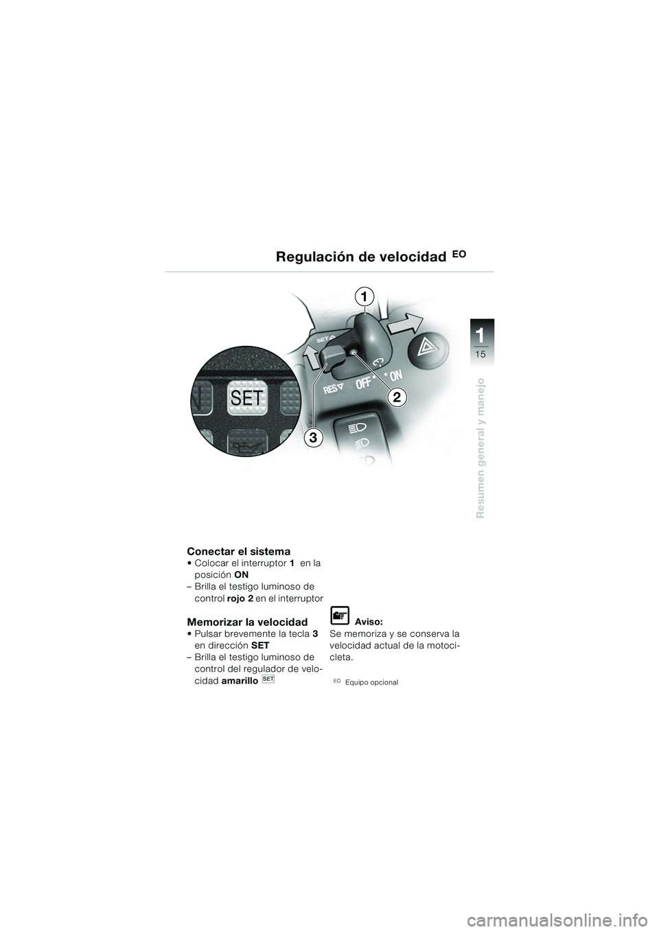 BMW MOTORRAD K 1200 GT 2002  Manual de instrucciones (in Spanish) 15
Resumen general y manejo
1
Conectar el sistema Colocar el interruptor1  en la 
posición  ON 
– Brilla el testigo luminoso de 
control  rojo 2 en el interruptor
Memorizar la velocidad  Pulsar b