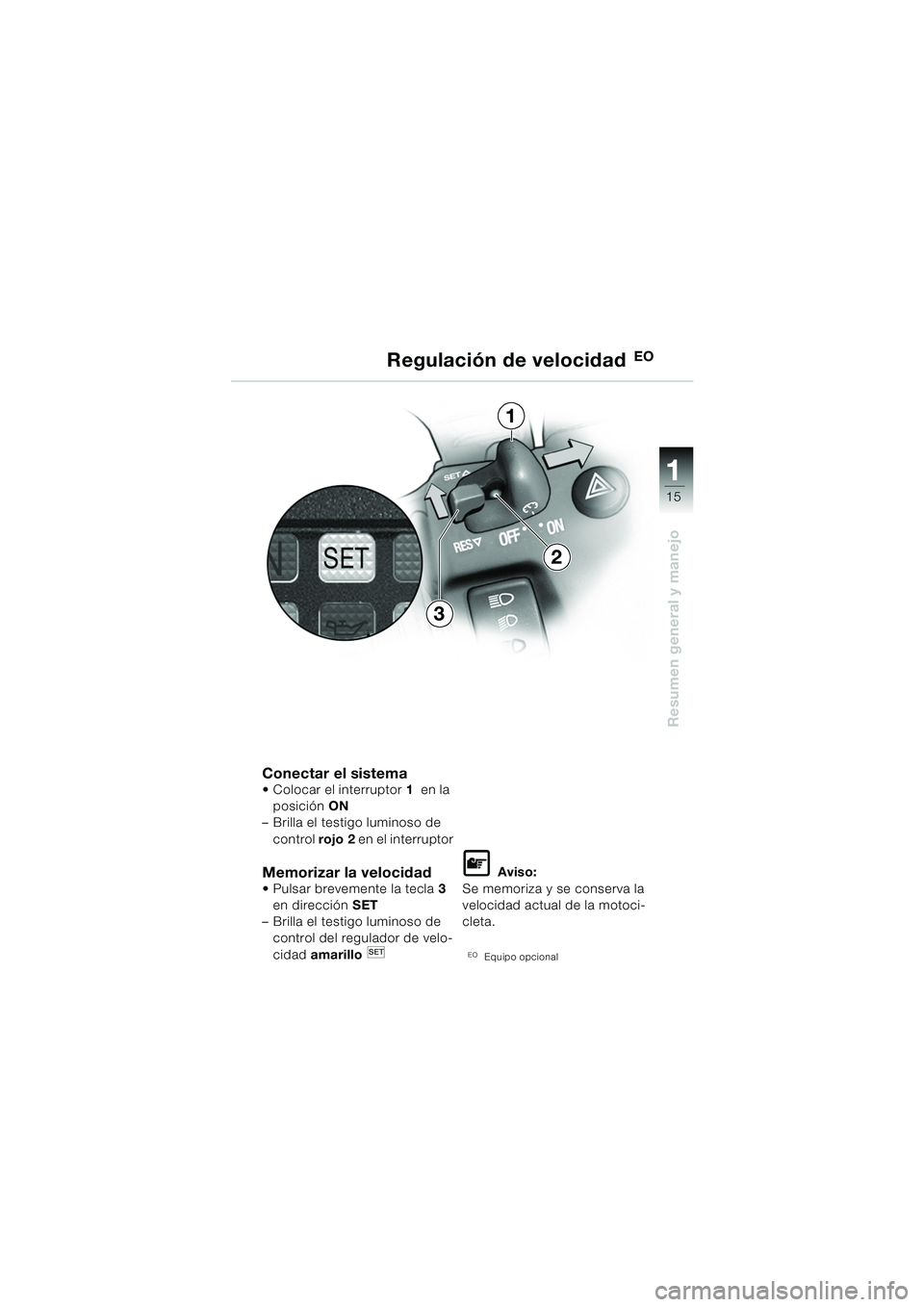 BMW MOTORRAD K 1200 GT 2002 Manual de instrucciones (in Spanish) 15
Resumen general y manejo
1
Conectar el sistema Colocar el interruptor1 en la
posición ON
– Brilla el testigo luminoso de
control rojo 2 en el interruptor
Memorizar la velocidad Pulsar b BMW MOTORRAD K 1200 GT 2002 Manual de instrucciones (in Spanish) 15
Resumen general y manejo
1
Conectar el sistema Colocar el interruptor1 en la
posición ON
– Brilla el testigo luminoso de
control rojo 2 en el interruptor
Memorizar la velocidad Pulsar b