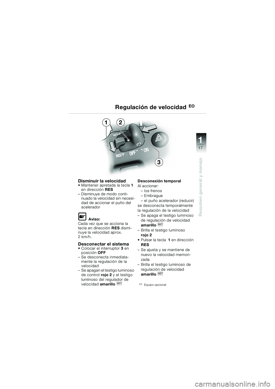 BMW MOTORRAD K 1200 GT 2002  Manual de instrucciones (in Spanish) 17
Resumen general y manejo
1
Disminuir la velocidad Mantener apretada la tecla1 
en dirección  RES 
– Disminuye de modo conti- nuado la velocidad sin necesi-
dad de accionar el puño del 
acelera