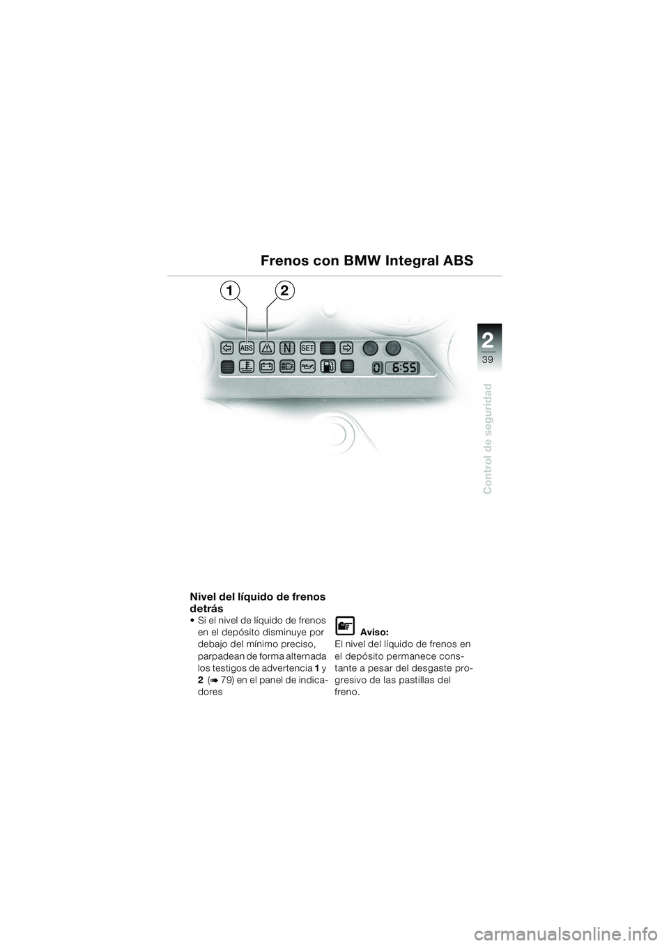 BMW MOTORRAD K 1200 GT 2002  Manual de instrucciones (in Spanish) 22
39
Control de seguridad
2
Frenos con BMW Integral ABS
Nivel del líquido de frenos 
detrás
 Si el nivel de líquido de frenos en el depósito disminuye por 
debajo del mínimo preciso, 
parpadean