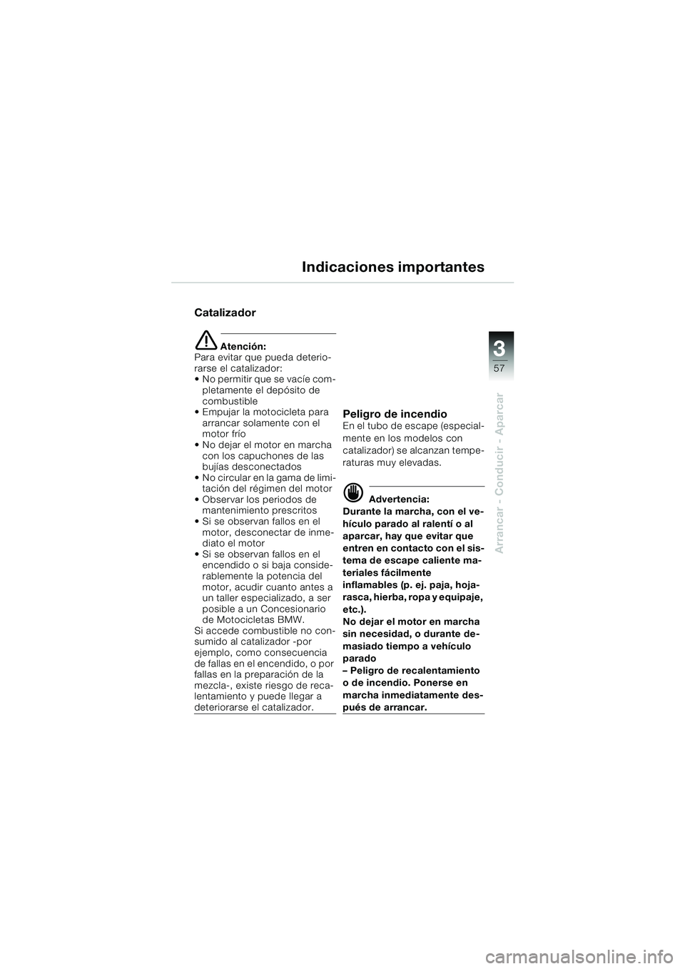 BMW MOTORRAD K 1200 GT 2002 Manual de instrucciones (in Spanish) 3
57
Arrancar - Conducir - Aparcar
Indicaciones importantes
Catalizador
e Atención:
Para evitar que pueda deterio-
rarse el catalizador:
No permitir que se vacíe com-
pletamente el depósito de
c BMW MOTORRAD K 1200 GT 2002 Manual de instrucciones (in Spanish) 3
57
Arrancar - Conducir - Aparcar
Indicaciones importantes
Catalizador
e Atención:
Para evitar que pueda deterio-
rarse el catalizador:
No permitir que se vacíe com-
pletamente el depósito de
c