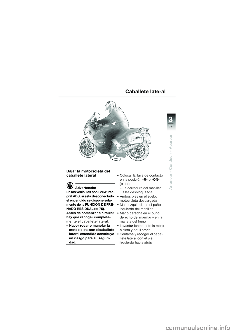 BMW MOTORRAD K 1200 GT 2002 Manual de instrucciones (in Spanish) 3
59
Arrancar - Conducir - Aparcar
Bajar la motocicleta del
caballete lateral
d Advertencia:
En los vehículos con BMW Inte-
gral ABS, si está desconectado
el encendido se dispone sola-
mente de la BMW MOTORRAD K 1200 GT 2002 Manual de instrucciones (in Spanish) 3
59
Arrancar - Conducir - Aparcar
Bajar la motocicleta del
caballete lateral
d Advertencia:
En los vehículos con BMW Inte-
gral ABS, si está desconectado
el encendido se dispone sola-
mente de la