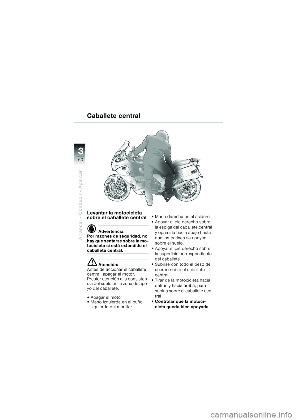 BMW MOTORRAD K 1200 GT 2002 Manual de instrucciones (in Spanish) 60
Arrancar - Conducir - Aparcar
3
Levantar la motocicleta
sobre el caballete central
d Advertencia:
Por razones de seguridad, no
hay que sentarse sobre la mo-
tocicleta si está extendido el
cabal BMW MOTORRAD K 1200 GT 2002 Manual de instrucciones (in Spanish) 60
Arrancar - Conducir - Aparcar
3
Levantar la motocicleta
sobre el caballete central
d Advertencia:
Por razones de seguridad, no
hay que sentarse sobre la mo-
tocicleta si está extendido el
cabal
