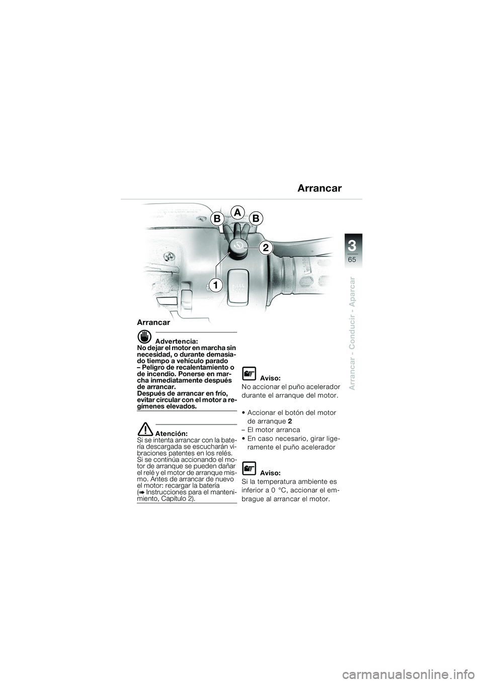 BMW MOTORRAD K 1200 GT 2002 Manual de instrucciones (in Spanish) 3
65
Arrancar - Conducir - Aparcar
Arrancar
d Advertencia:
No dejar el motor en marcha sin
necesidad, o durante demasia-
do tiempo a vehículo parado
– Peligro de recalentamiento o
de incendio. Po BMW MOTORRAD K 1200 GT 2002 Manual de instrucciones (in Spanish) 3
65
Arrancar - Conducir - Aparcar
Arrancar
d Advertencia:
No dejar el motor en marcha sin
necesidad, o durante demasia-
do tiempo a vehículo parado
– Peligro de recalentamiento o
de incendio. Po