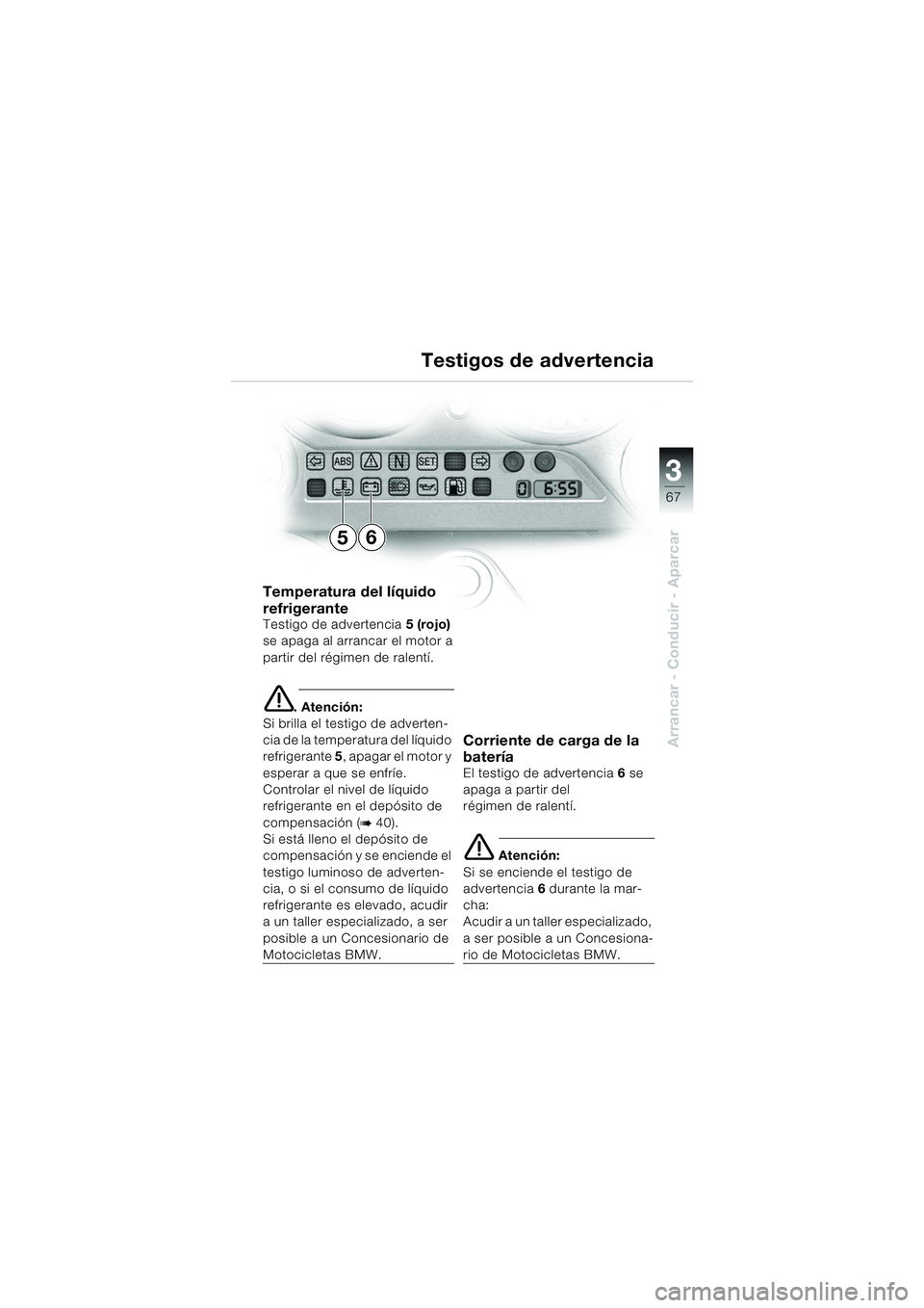 BMW MOTORRAD K 1200 GT 2002 Manual de instrucciones (in Spanish) 3
67
Arrancar - Conducir - Aparcar
Temperatura del líquido
refrigerante
Testigo de advertencia5 (rojo)
se apaga al arrancar el motor a
partir del régimen de ralentí.
e. Atención:
Si brilla el te BMW MOTORRAD K 1200 GT 2002 Manual de instrucciones (in Spanish) 3
67
Arrancar - Conducir - Aparcar
Temperatura del líquido
refrigerante
Testigo de advertencia5 (rojo)
se apaga al arrancar el motor a
partir del régimen de ralentí.
e. Atención:
Si brilla el te