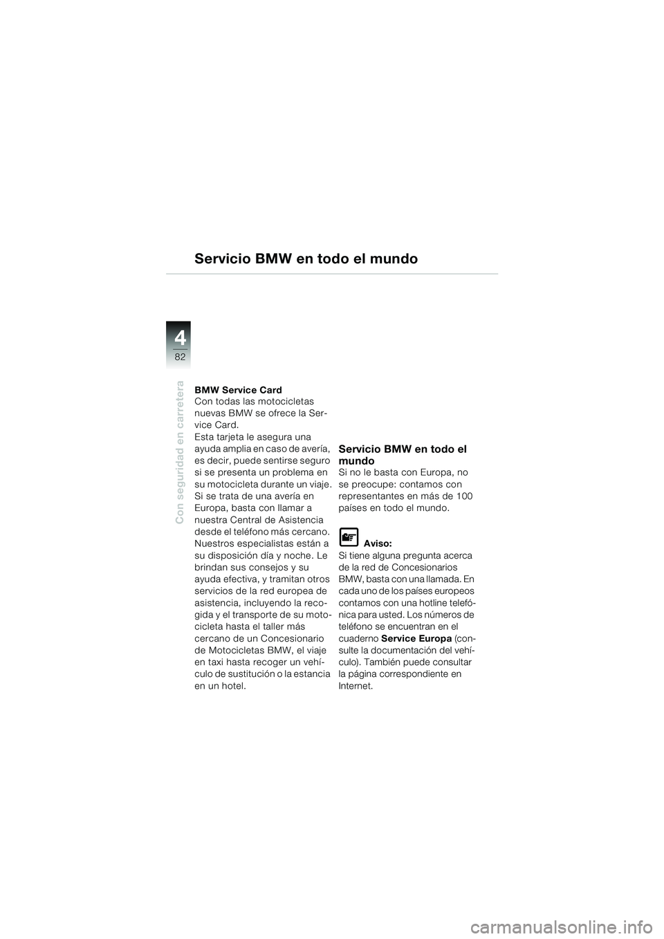 BMW MOTORRAD K 1200 GT 2002 Manual de instrucciones (in Spanish) 82
Con seguridad en carretera
4
Servicio BMW en todo el mundo
BMW Service Card
Con todas las motocicletas
nuevas BMW se ofrece la Ser-
vice Card.
Esta tarjeta le asegura una
ayuda amplia en caso de BMW MOTORRAD K 1200 GT 2002 Manual de instrucciones (in Spanish) 82
Con seguridad en carretera
4
Servicio BMW en todo el mundo
BMW Service Card
Con todas las motocicletas
nuevas BMW se ofrece la Ser-
vice Card.
Esta tarjeta le asegura una
ayuda amplia en caso de