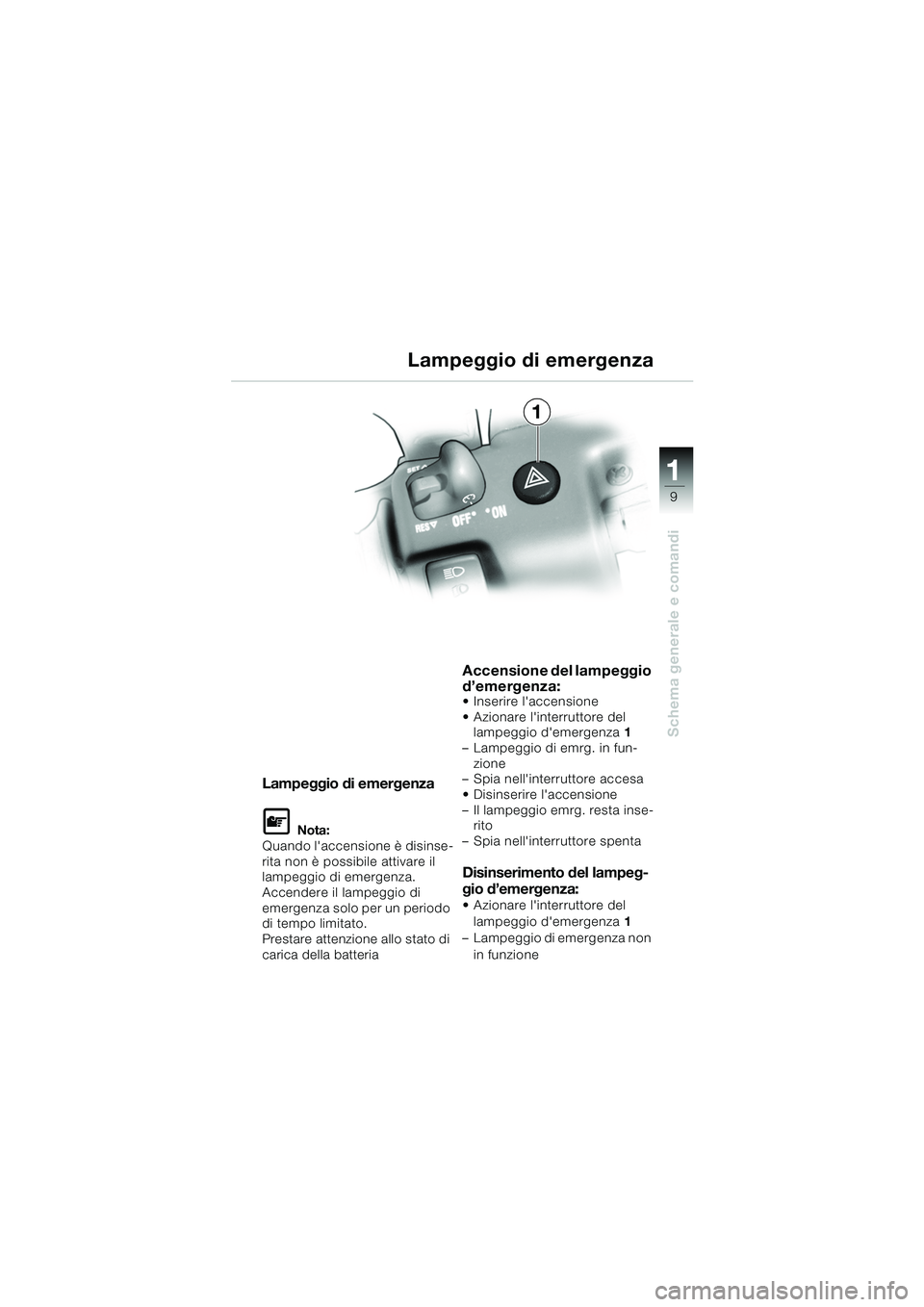 BMW MOTORRAD K 1200 GT 2002  Libretto di uso e manutenzione (in Italian) 9
Schema generale e comandi
1
Lampeggio di emergenza
L Nota:
Quando laccensione è disinse-
rita non è possibile attivare il 
lampeggio di emergenza.
Accendere il lampeggio di 
emergenza solo per un