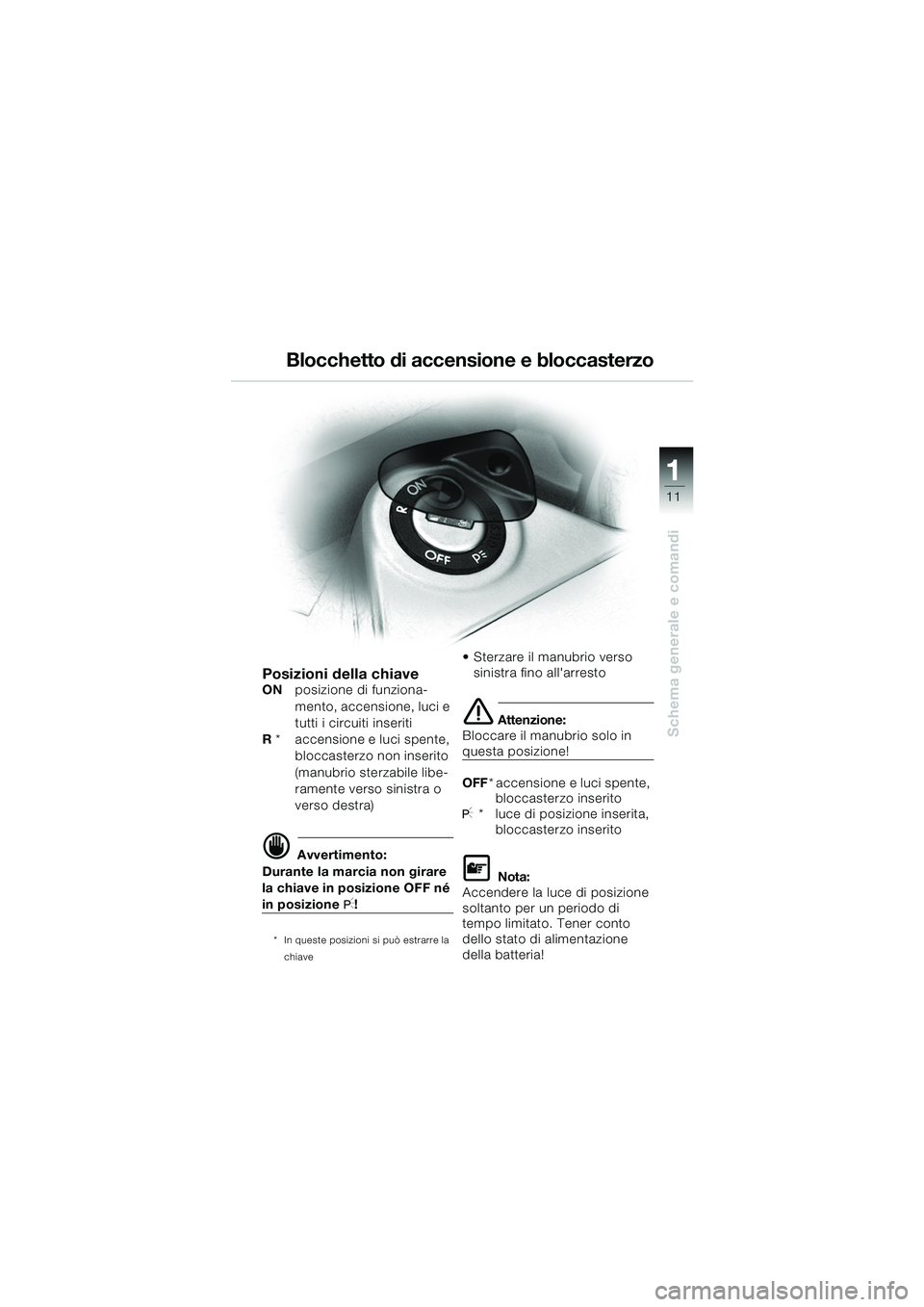 BMW MOTORRAD K 1200 GT 2002  Libretto di uso e manutenzione (in Italian) 11
Schema generale e comandi
1
Blocchetto di accensione e bloccasterzo
Posizioni della chiaveONposizione di funziona-
mento, accensione, luci e 
tutti i circuiti inseriti
R  *    accensione e luci spe