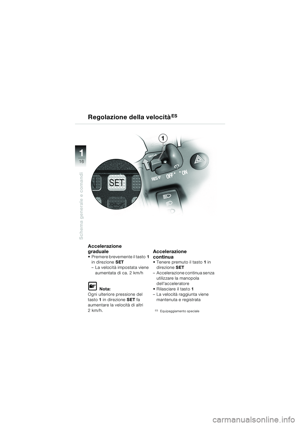 BMW MOTORRAD K 1200 GT 2002  Libretto di uso e manutenzione (in Italian) 16
Schema generale e comandi
1
Accelerazione
graduale
 Premere brevemente il tasto1 
in direzione  SET
– La velocità impostata viene 
aumentata di ca. 2 km/h
L Nota:
Ogni ulteriore pressione del 
