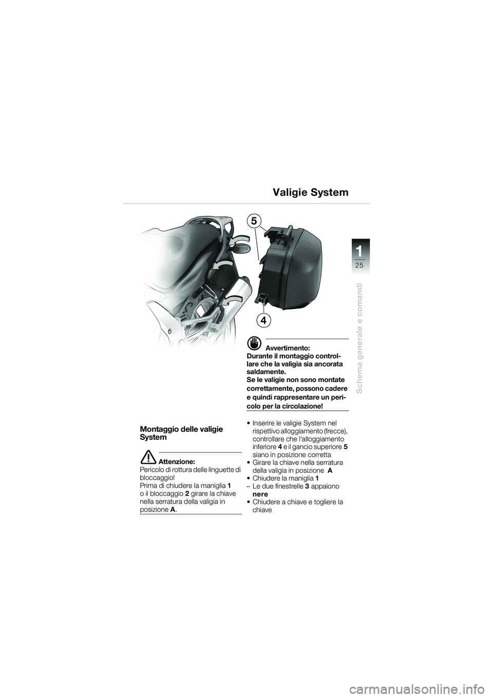 BMW MOTORRAD K 1200 GT 2002  Libretto di uso e manutenzione (in Italian) 25
Schema generale e comandi
1
Valigie System
Montaggio delle valigie 
System
e Attenzione:
Pericolo di rottura delle linguette di 
bloccaggio!
Prima di chiudere la maniglia  1 
o il bloccaggio  2 gir