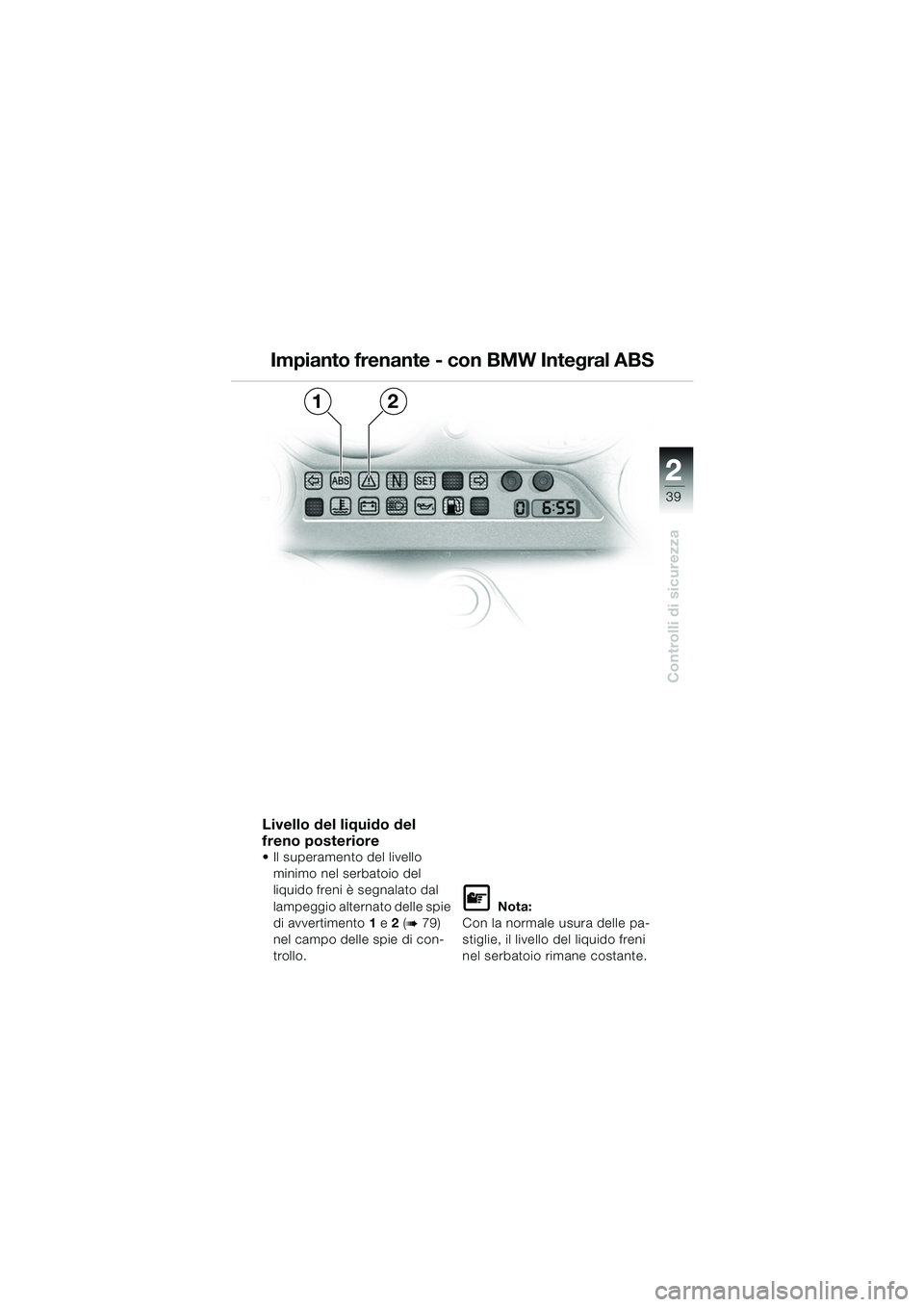 BMW MOTORRAD K 1200 GT 2002  Libretto di uso e manutenzione (in Italian) 22
39
Controlli di sicurezza
2
Impianto frenante - con BMW Integral ABS
Livello del liquido del 
freno posteriore 
 Il superamento del livello minimo nel serbatoio del 
liquido freni è segnalato dal