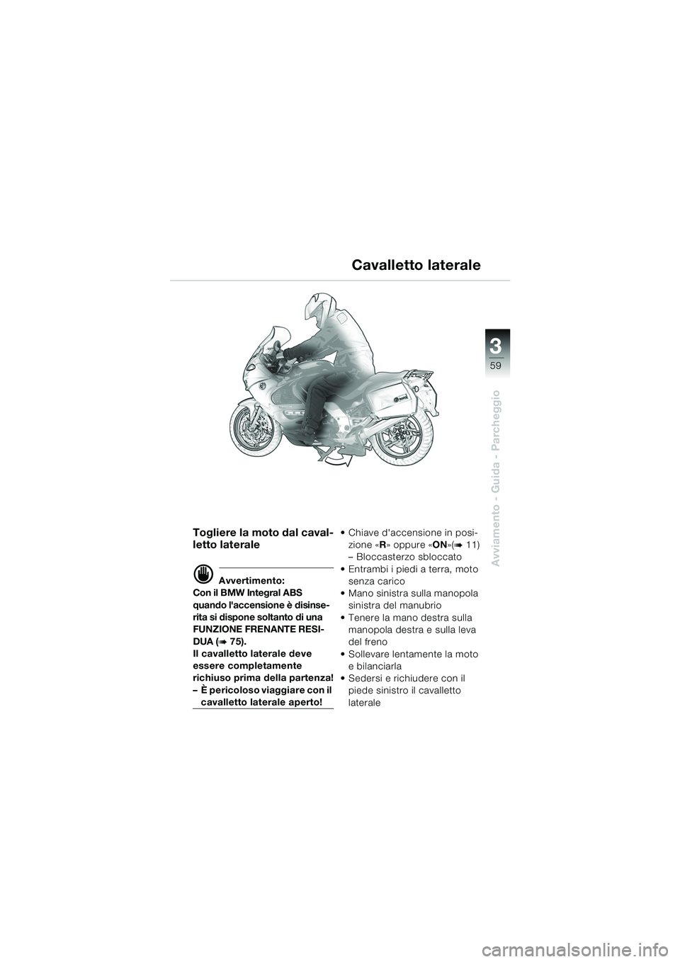 BMW MOTORRAD K 1200 GT 2002 Libretto di uso e manutenzione (in Italian) 3
59
Avviamento - Guida - Parcheggio
Togliere la moto dal caval-
letto laterale
d Avvertimento:
Con il BMW Integral ABS
quando laccensione è disinse-
rita si dispone soltanto di una
FUNZIONE FRENA BMW MOTORRAD K 1200 GT 2002 Libretto di uso e manutenzione (in Italian) 3
59
Avviamento - Guida - Parcheggio
Togliere la moto dal caval-
letto laterale
d Avvertimento:
Con il BMW Integral ABS
quando laccensione è disinse-
rita si dispone soltanto di una
FUNZIONE FRENA
