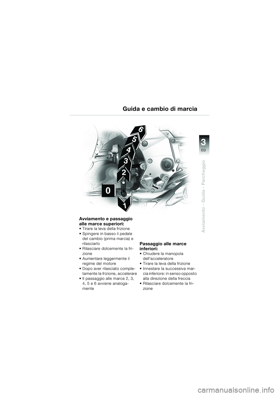 BMW MOTORRAD K 1200 GT 2002 Libretto di uso e manutenzione (in Italian) 3
69
Avviamento - Guida - Parcheggio
Guida e cambio di marcia
Avviamento e passaggio
alle marce superiori:
Tirare la leva della frizione
Spingere in basso il pedale del cambio (prima marcia) e
r BMW MOTORRAD K 1200 GT 2002 Libretto di uso e manutenzione (in Italian) 3
69
Avviamento - Guida - Parcheggio
Guida e cambio di marcia
Avviamento e passaggio
alle marce superiori:
Tirare la leva della frizione
Spingere in basso il pedale del cambio (prima marcia) e
r