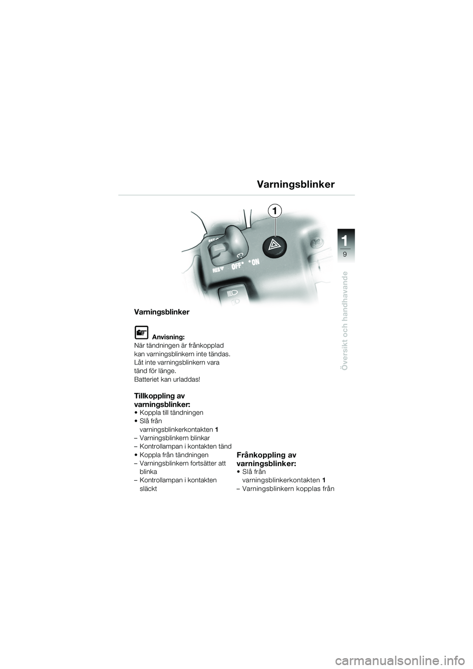 BMW MOTORRAD K 1200 GT 2002 Instruktionsbok (in Swedish) 9
Översikt och handhavande
1
Varningsblinker
L Anvisning:
När tändningen är frånkopplad
kan varningsblinkern inte tändas.
Låt inte varningsblinkern vara
tänd för länge.
Batteriet kan urlad BMW MOTORRAD K 1200 GT 2002 Instruktionsbok (in Swedish) 9
Översikt och handhavande
1
Varningsblinker
L Anvisning:
När tändningen är frånkopplad
kan varningsblinkern inte tändas.
Låt inte varningsblinkern vara
tänd för länge.
Batteriet kan urlad