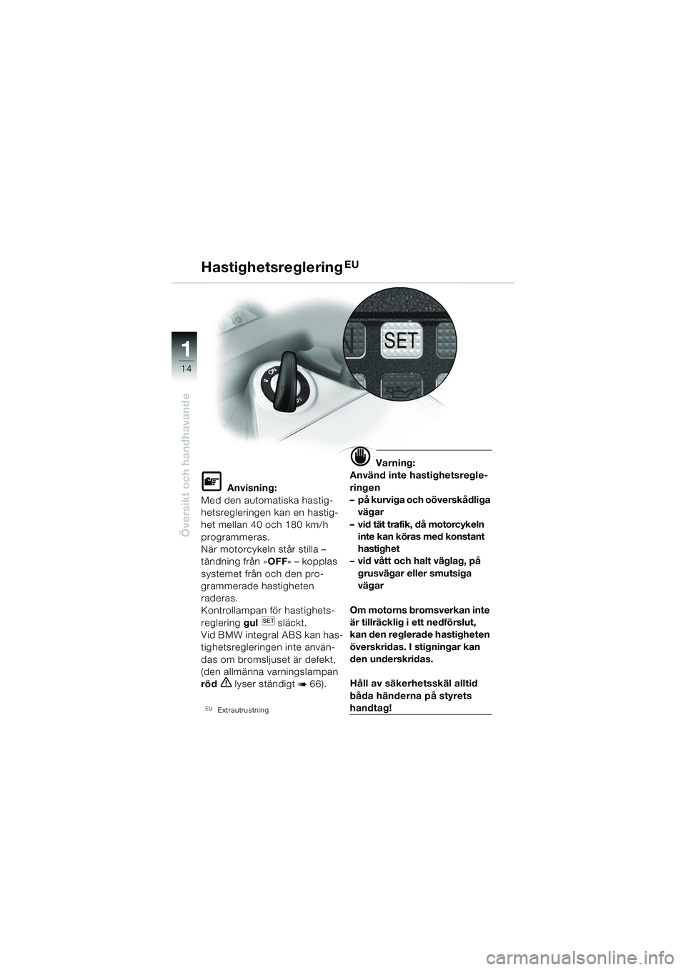 BMW MOTORRAD K 1200 GT 2002 Instruktionsbok (in Swedish) 14
Översikt och handhavande
1
HastighetsregleringEU
L Anvisning:
Med den automatiska hastig-
hetsregleringen kan en hastig-
het mellan 40 och 180 km/h
programmeras.
När motorcykeln står stilla – BMW MOTORRAD K 1200 GT 2002 Instruktionsbok (in Swedish) 14
Översikt och handhavande
1
HastighetsregleringEU
L Anvisning:
Med den automatiska hastig-
hetsregleringen kan en hastig-
het mellan 40 och 180 km/h
programmeras.
När motorcykeln står stilla –