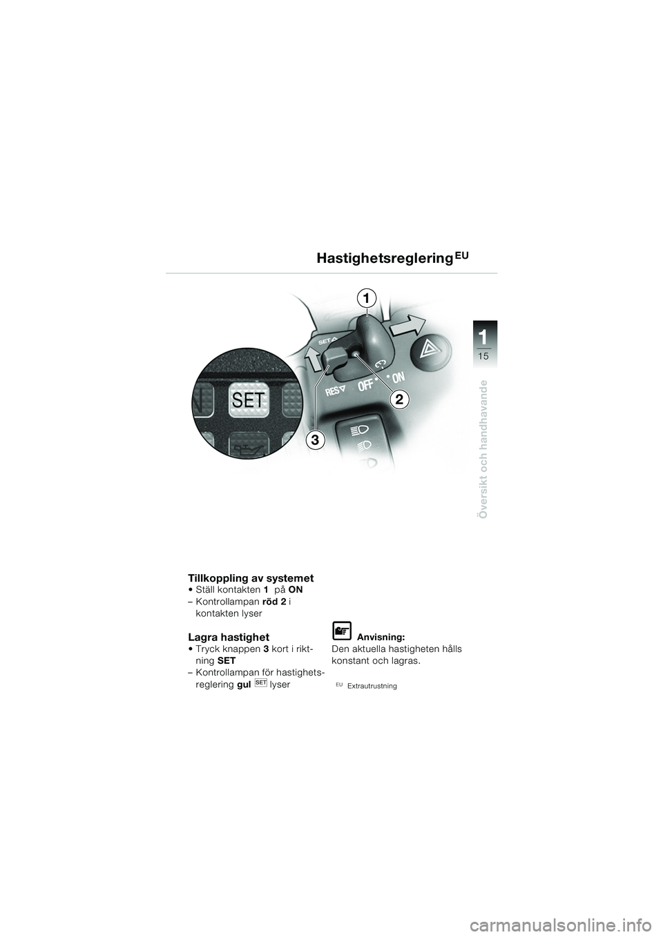 BMW MOTORRAD K 1200 GT 2002 Instruktionsbok (in Swedish) 15
Översikt och handhavande
1
Tillkoppling av systemet Ställ kontakten1 på ON
– Kontrollampan röd 2 i
kontakten lyser
Lagra hastighet Tryck knappen 3 kort i rikt-
ning SET
– Kontrolla BMW MOTORRAD K 1200 GT 2002 Instruktionsbok (in Swedish) 15
Översikt och handhavande
1
Tillkoppling av systemet Ställ kontakten1 på ON
– Kontrollampan röd 2 i
kontakten lyser
Lagra hastighet Tryck knappen 3 kort i rikt-
ning SET
– Kontrolla